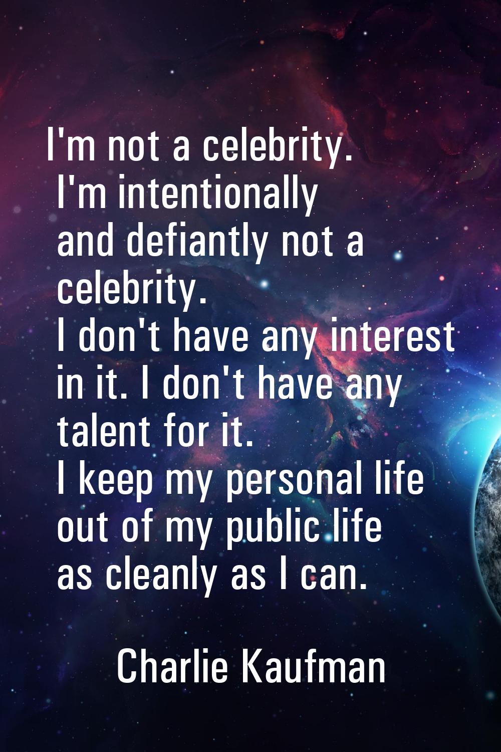 I'm not a celebrity. I'm intentionally and defiantly not a celebrity. I don't have any interest in 