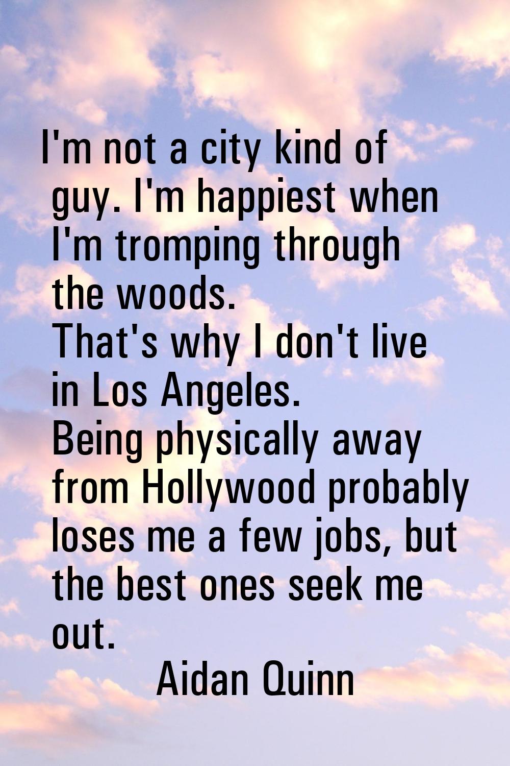 I'm not a city kind of guy. I'm happiest when I'm tromping through the woods. That's why I don't li