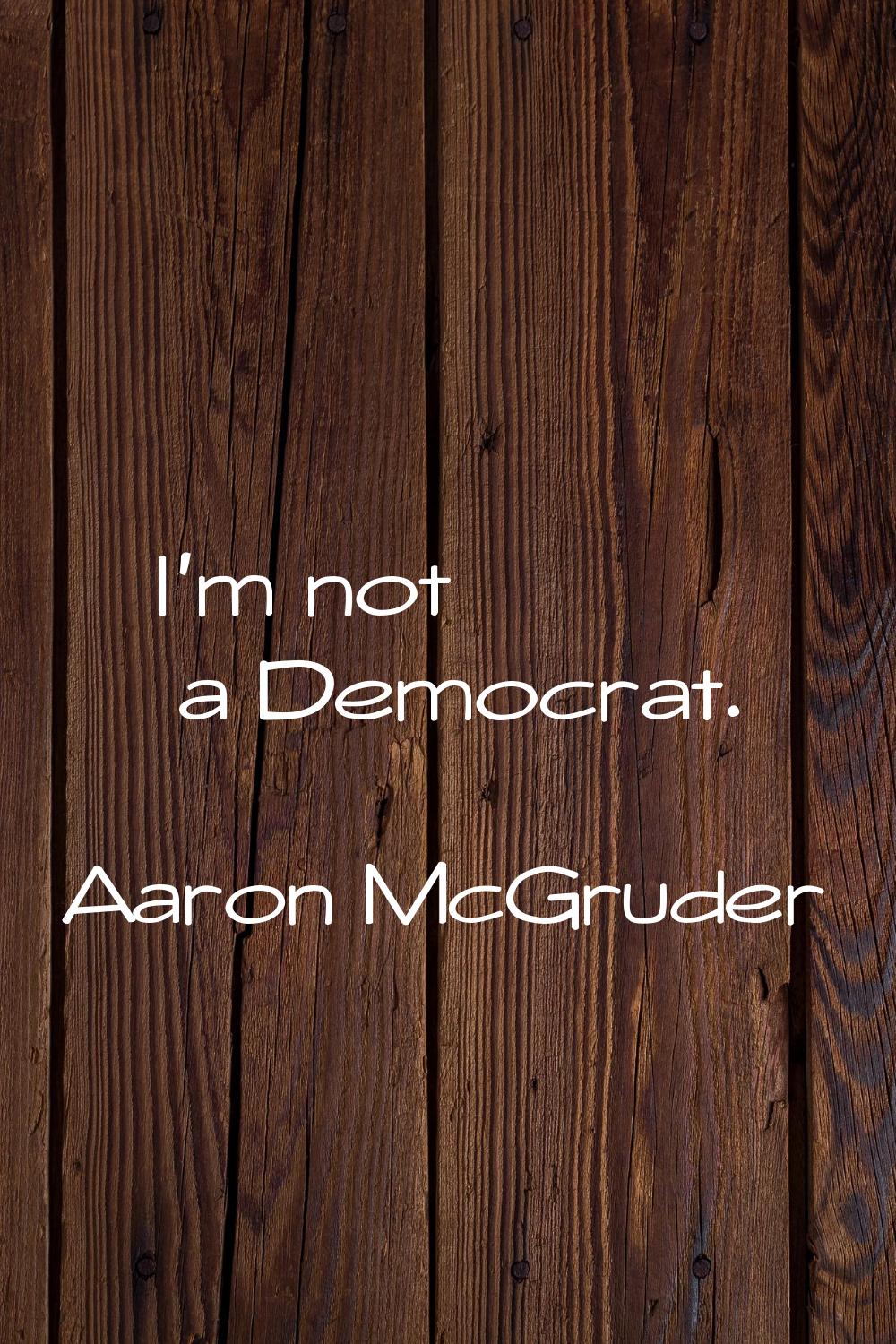 I'm not a Democrat.