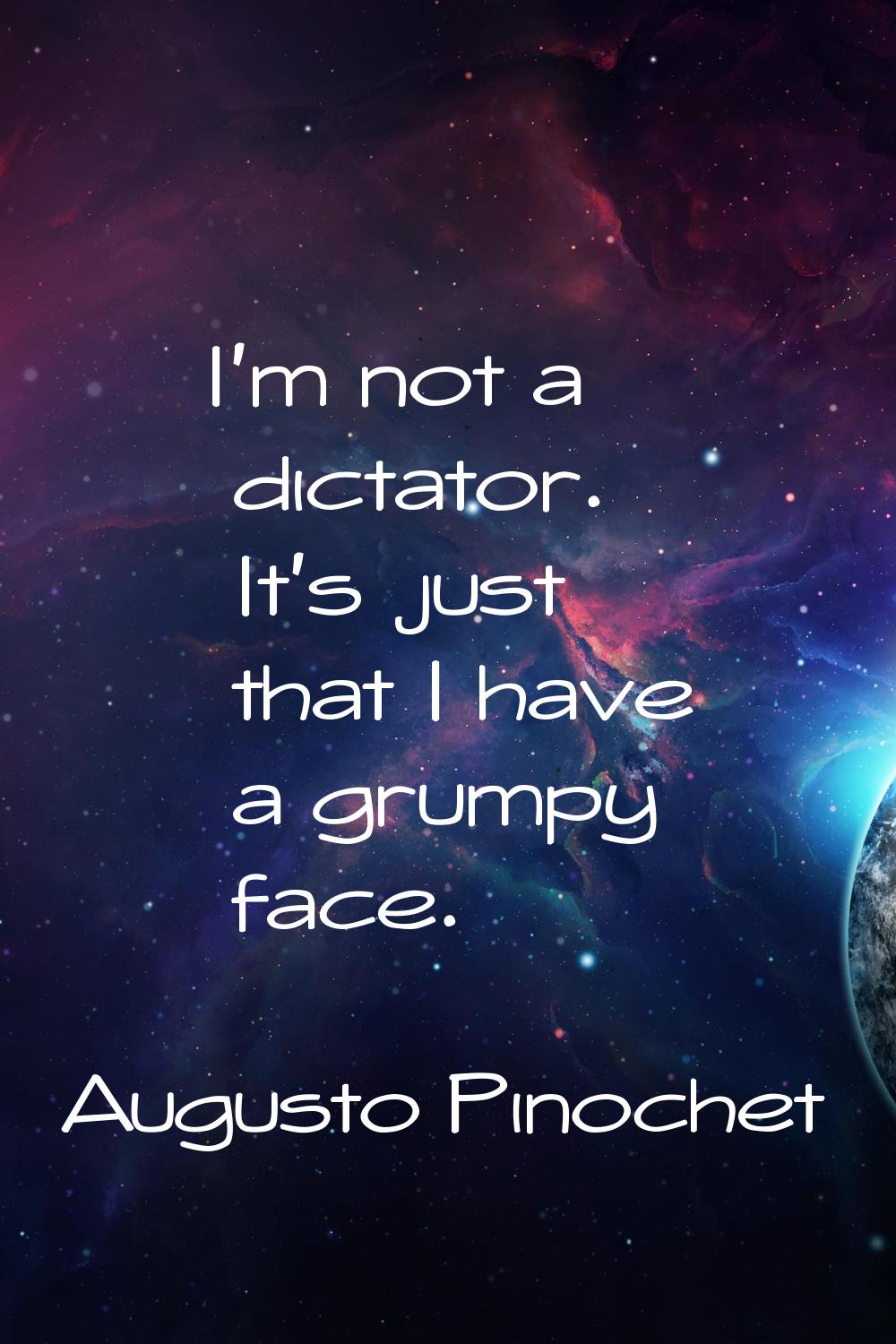 I'm not a dictator. It's just that I have a grumpy face.