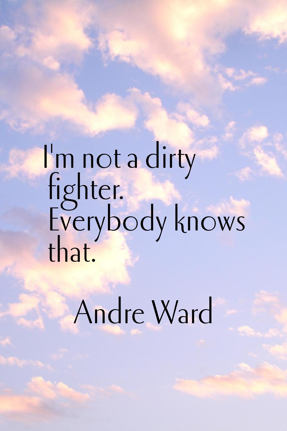 I'm not a dirty fighter. Everybody knows that.