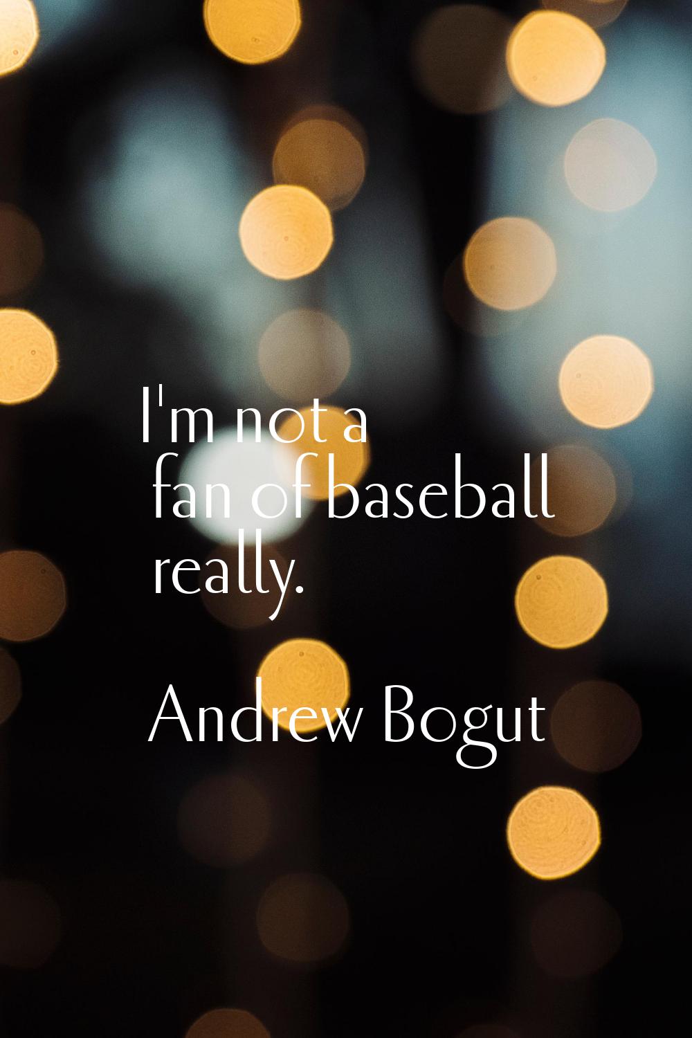I'm not a fan of baseball really.