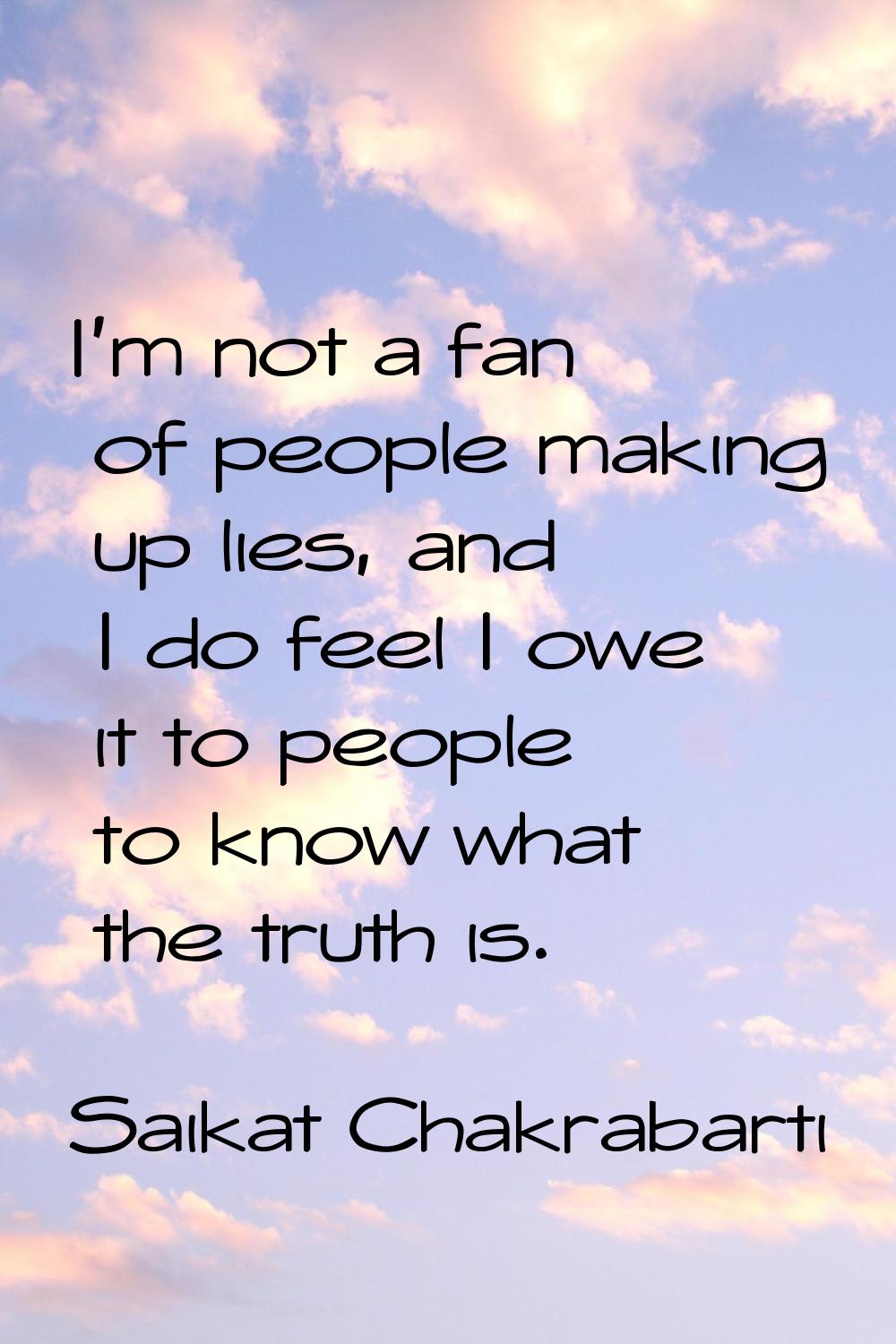 I'm not a fan of people making up lies, and I do feel I owe it to people to know what the truth is.