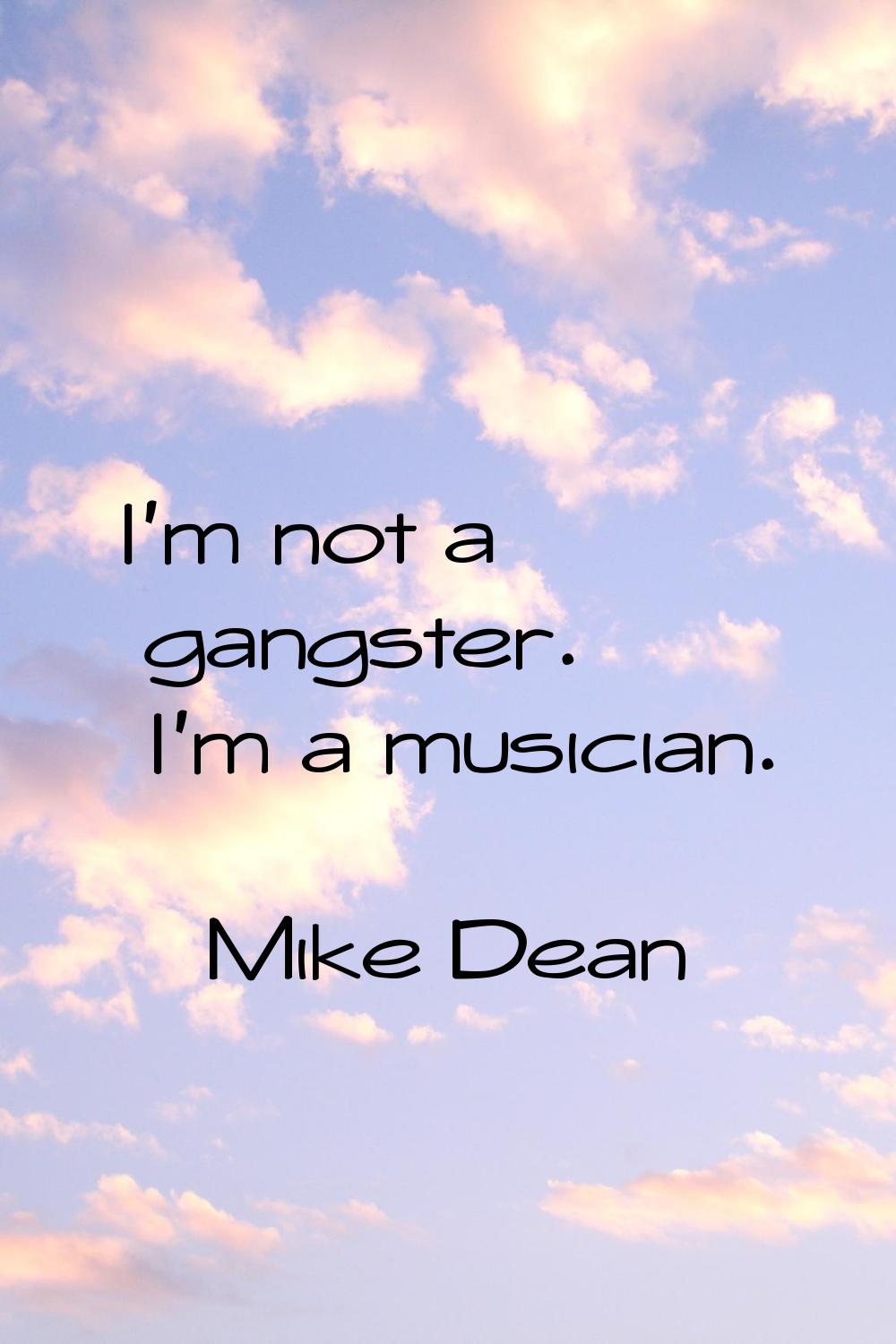 I'm not a gangster. I'm a musician.