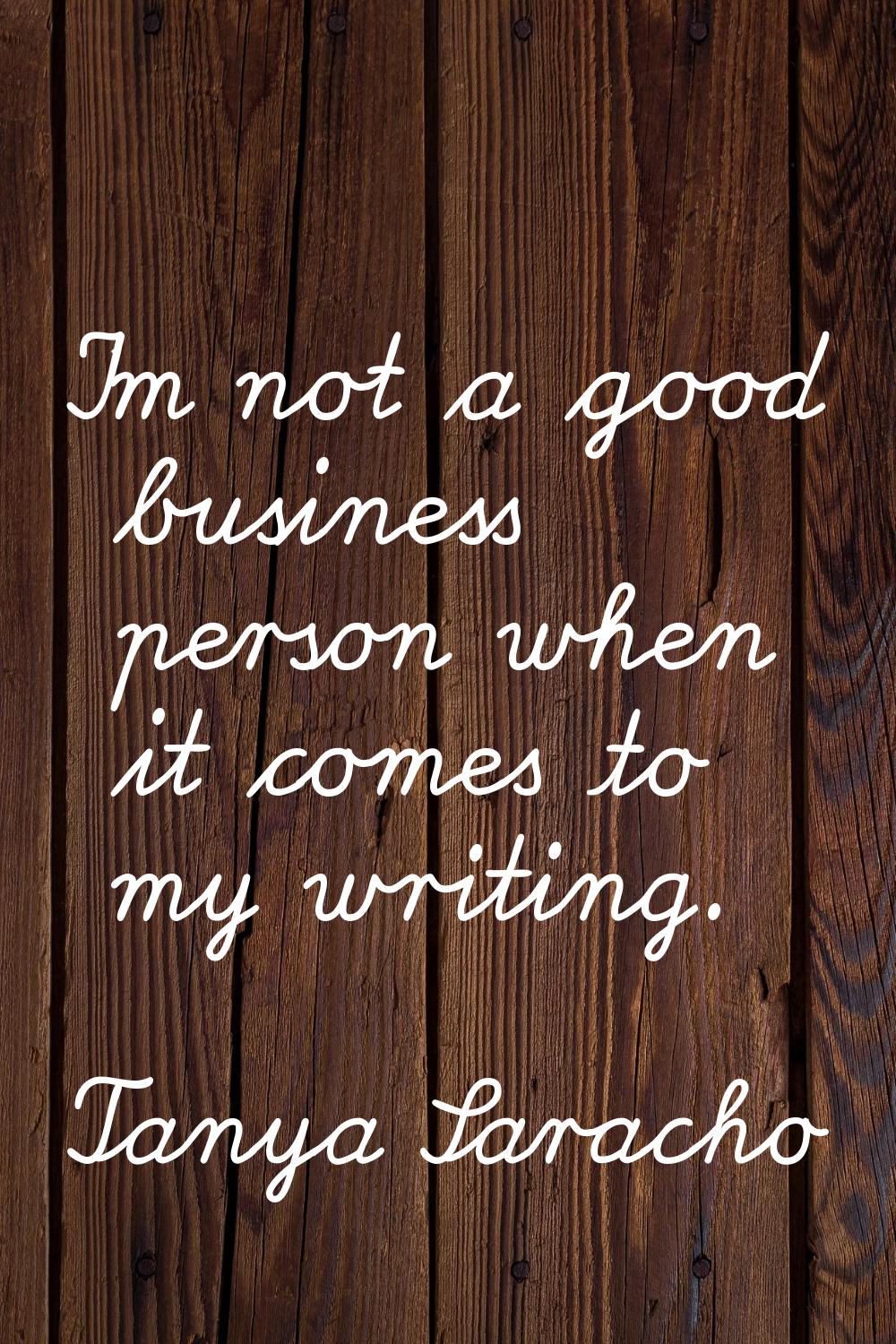I'm not a good business person when it comes to my writing.