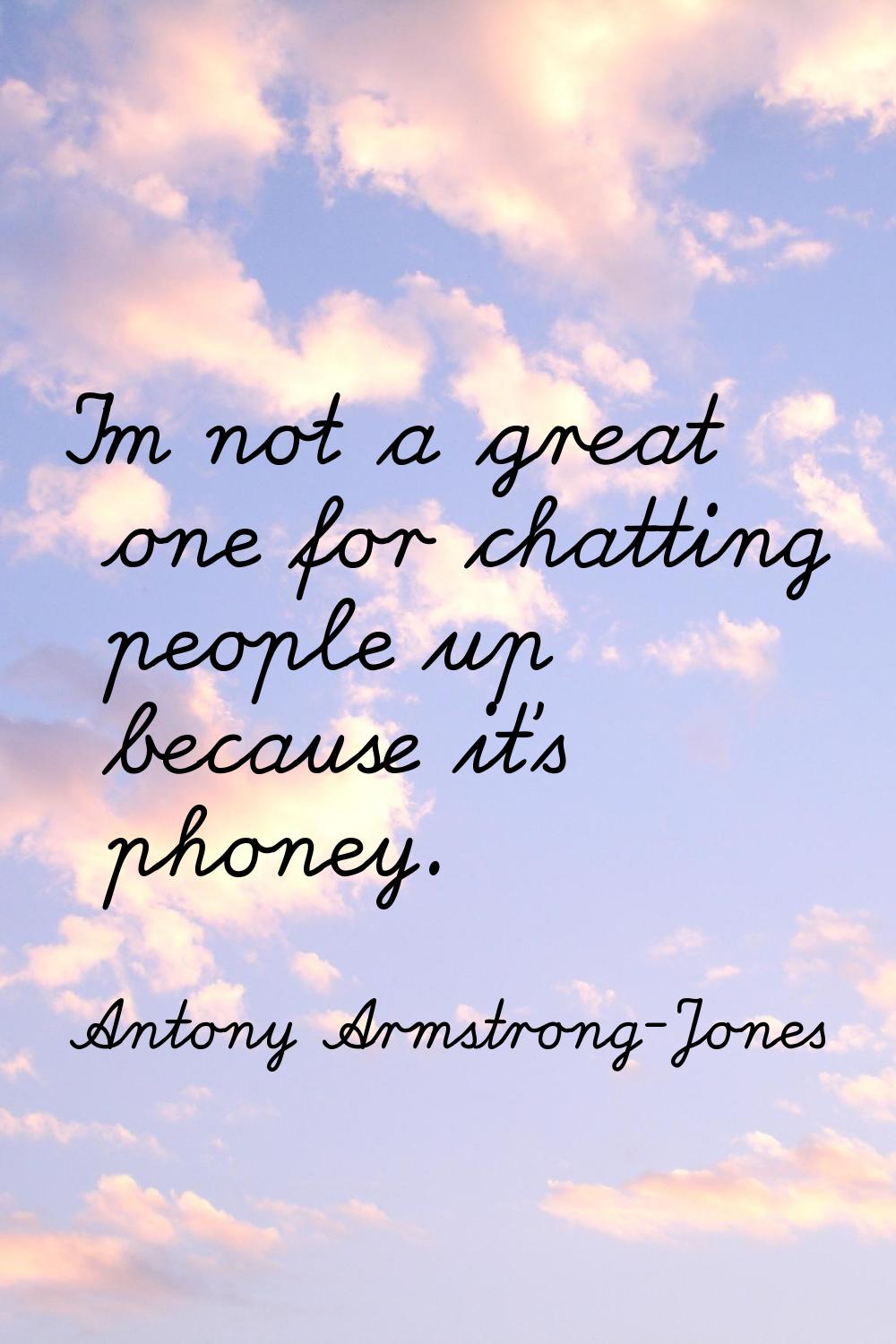 I'm not a great one for chatting people up because it's phoney.