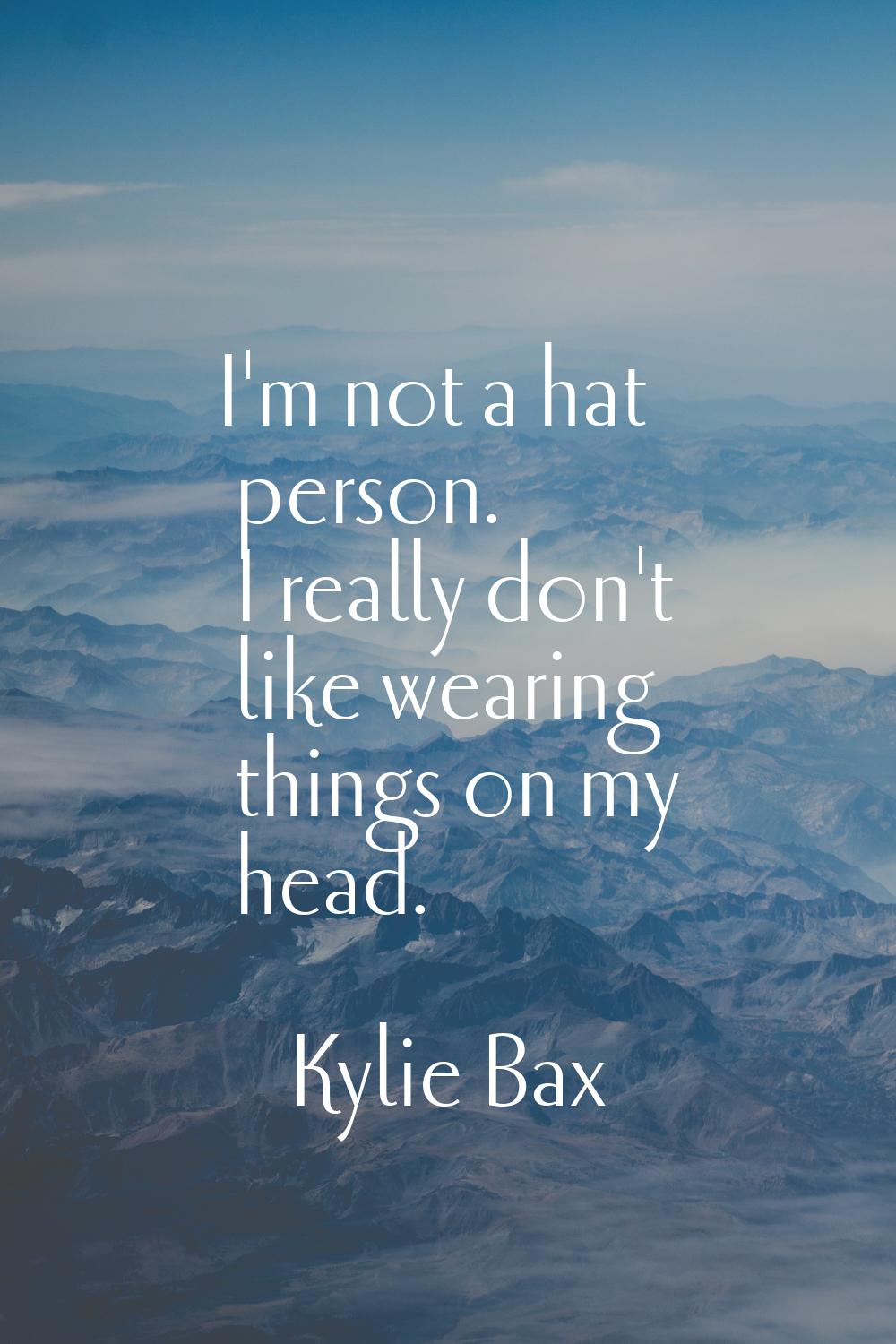 I'm not a hat person. I really don't like wearing things on my head.