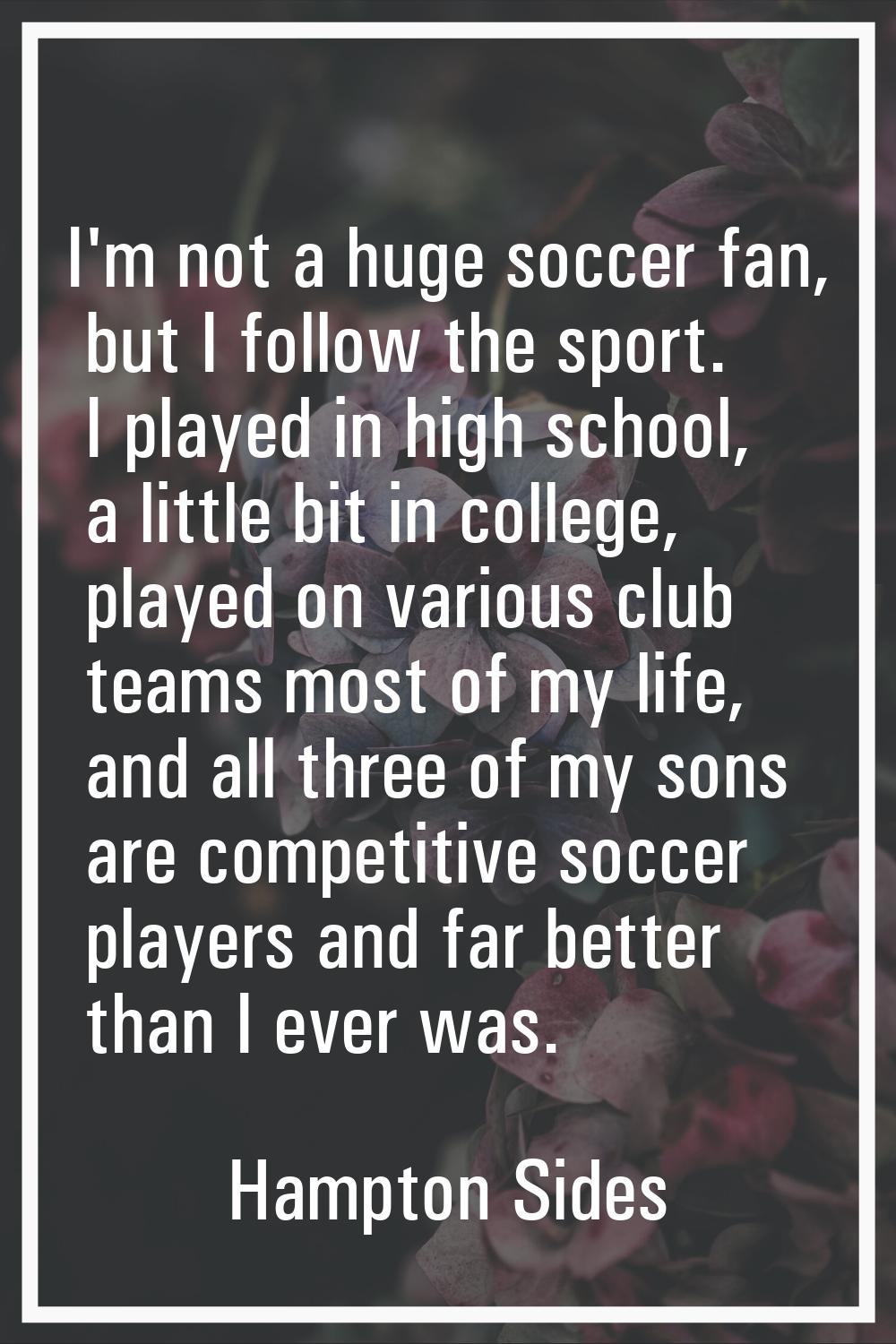 I'm not a huge soccer fan, but I follow the sport. I played in high school, a little bit in college