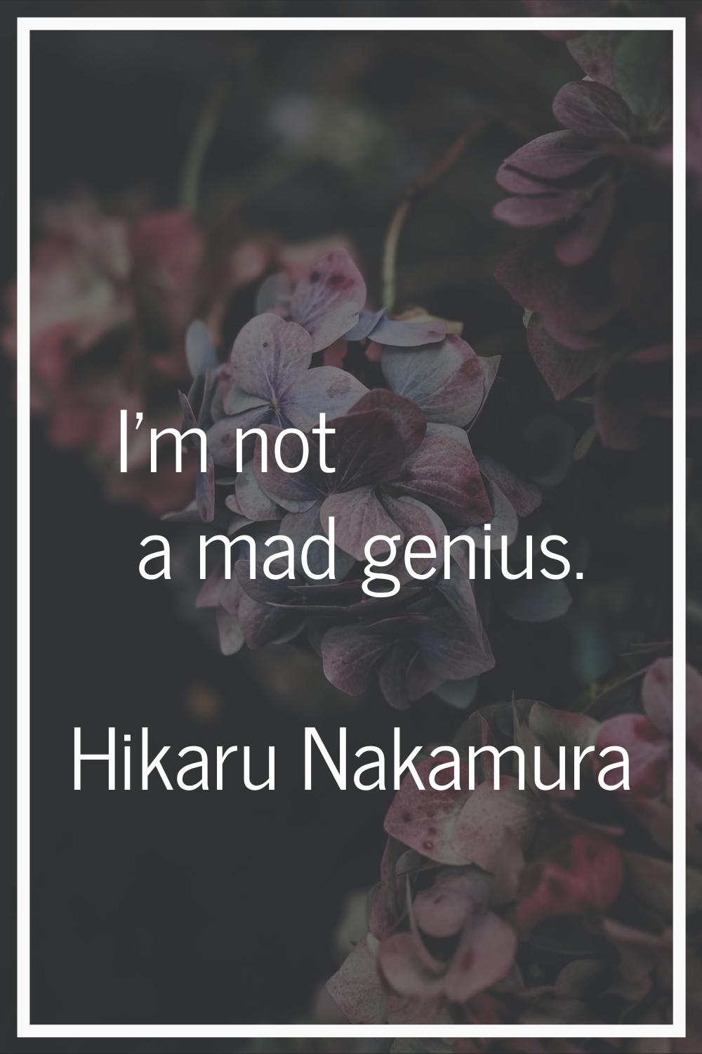 I'm not a mad genius.