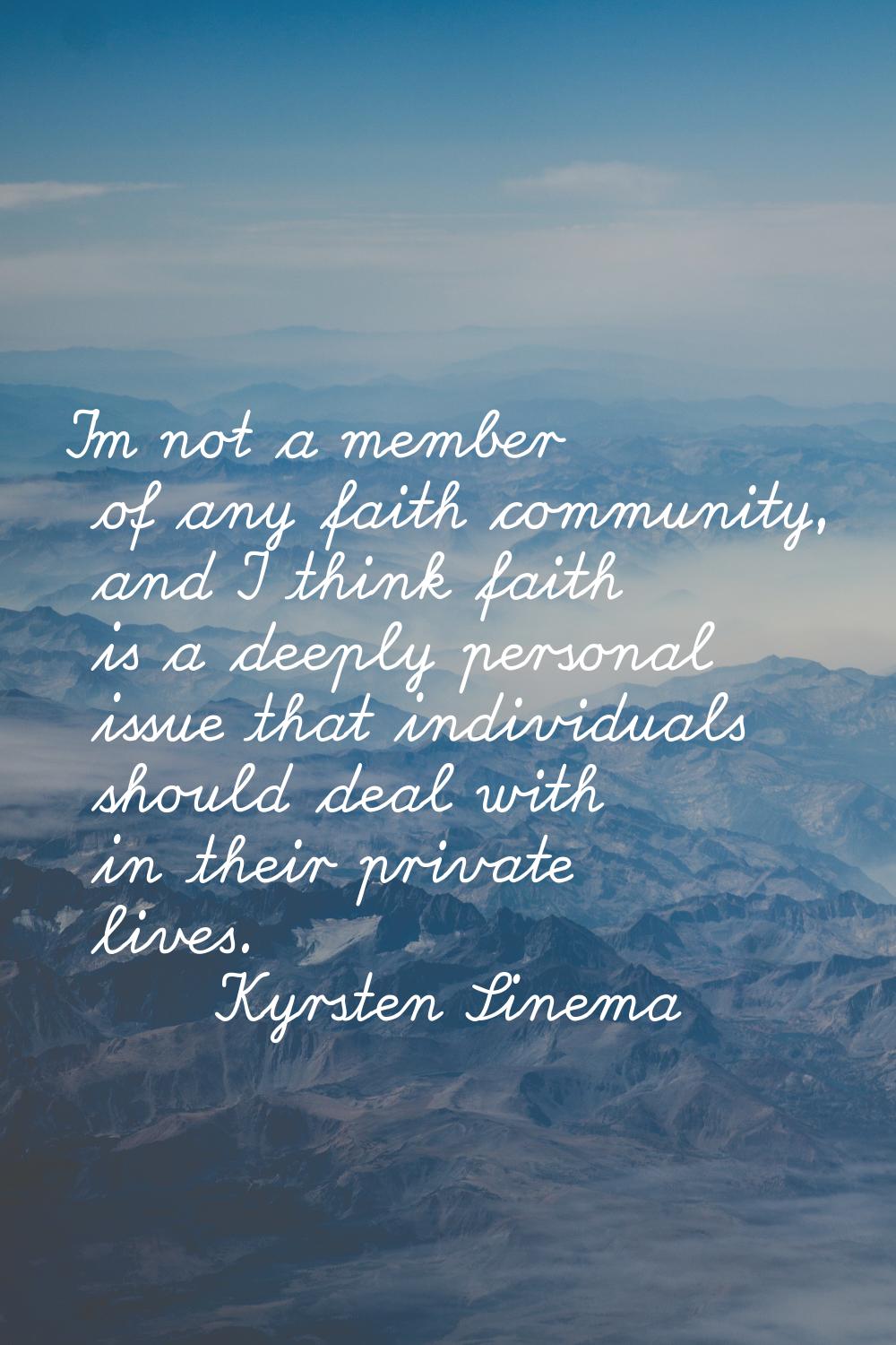 I'm not a member of any faith community, and I think faith is a deeply personal issue that individu