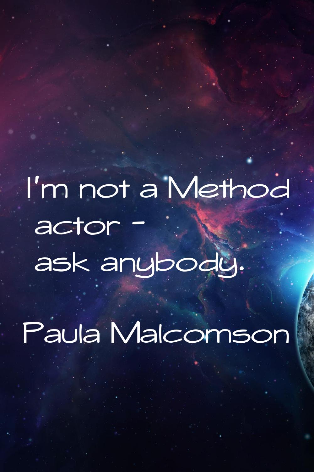 I'm not a Method actor - ask anybody.