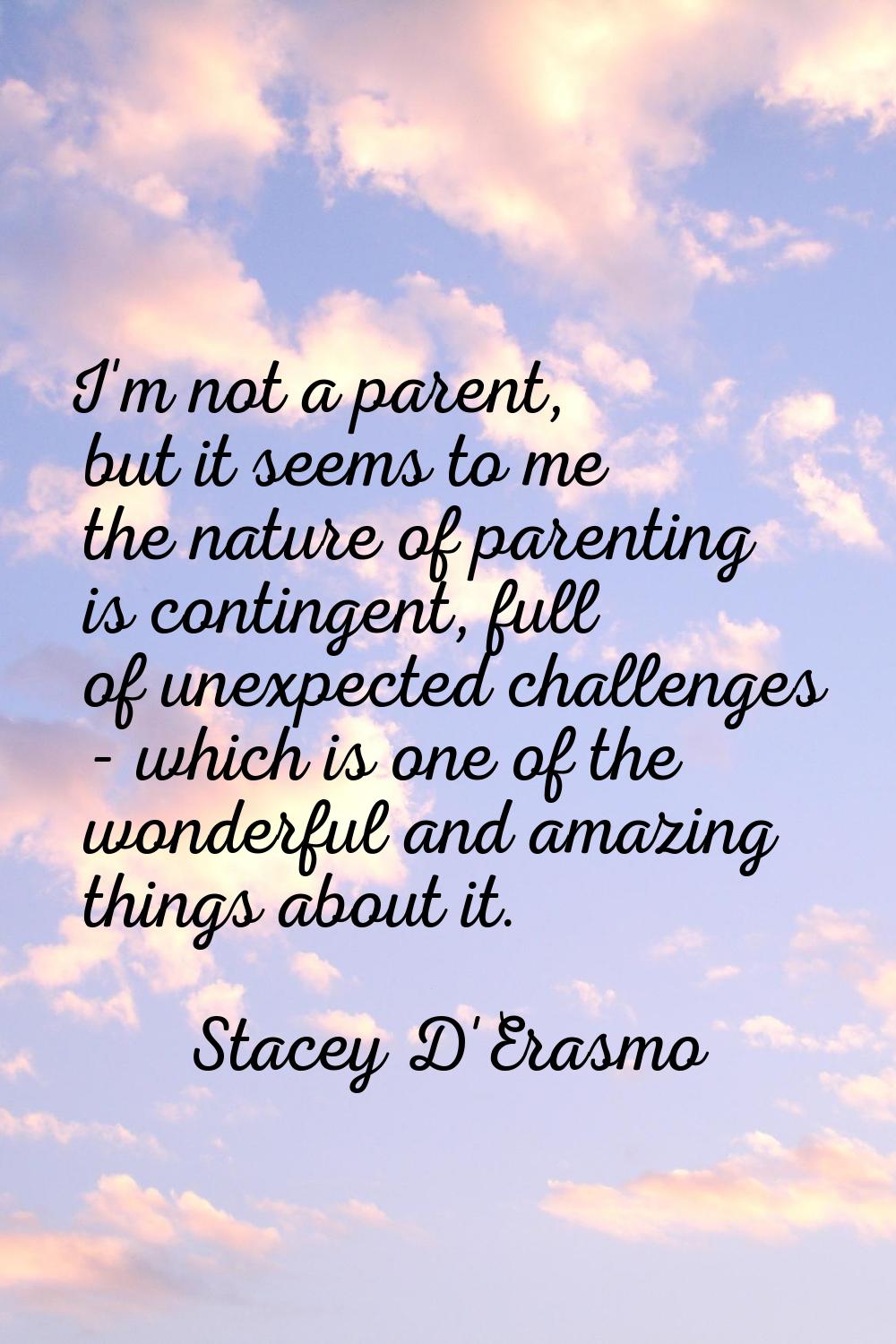 I'm not a parent, but it seems to me the nature of parenting is contingent, full of unexpected chal