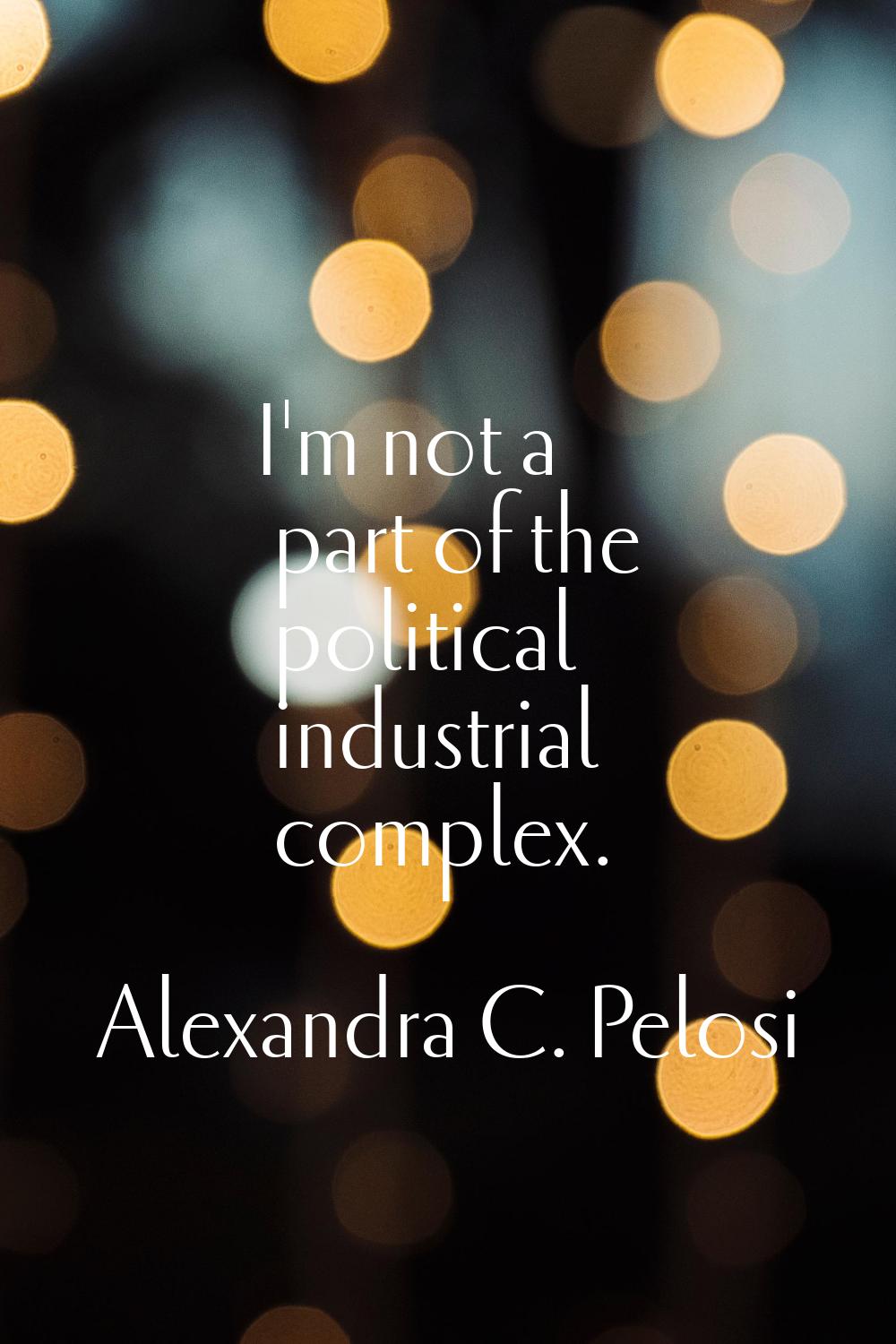 I'm not a part of the political industrial complex.
