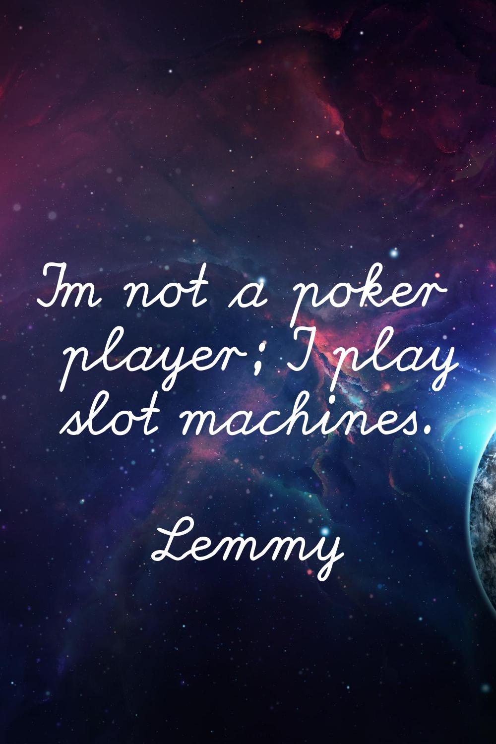 I'm not a poker player; I play slot machines.