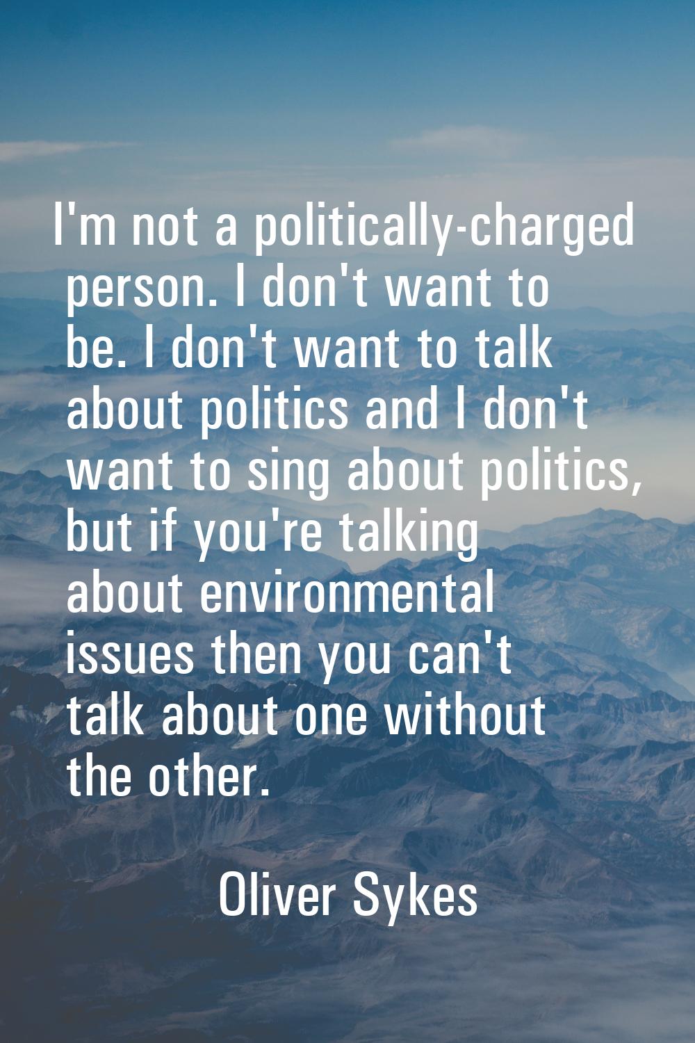 I'm not a politically-charged person. I don't want to be. I don't want to talk about politics and I
