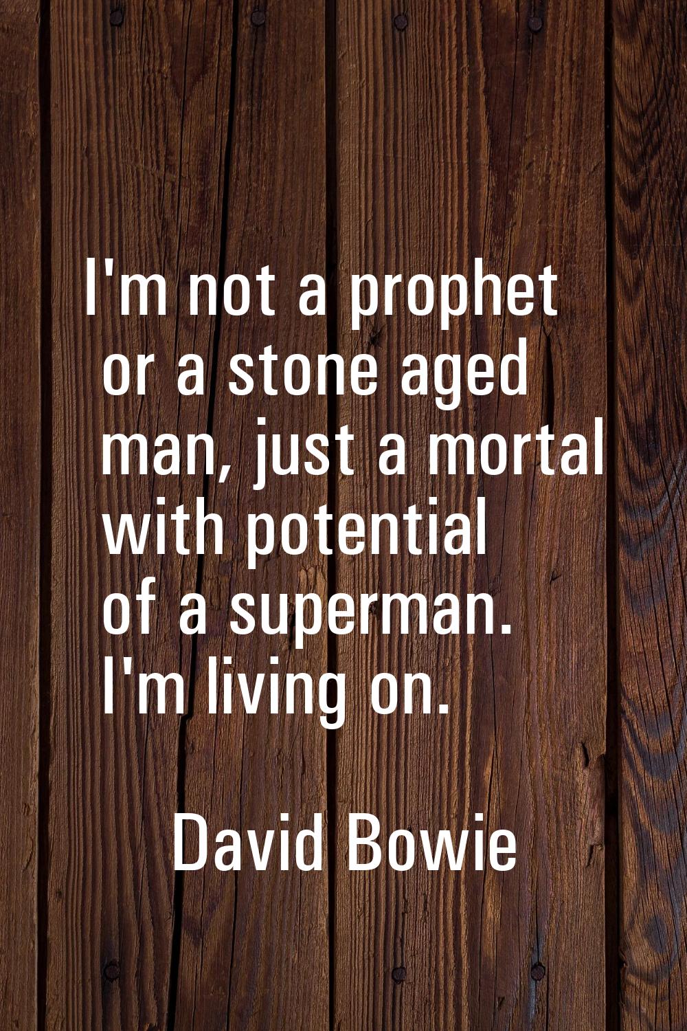 I'm not a prophet or a stone aged man, just a mortal with potential of a superman. I'm living on.