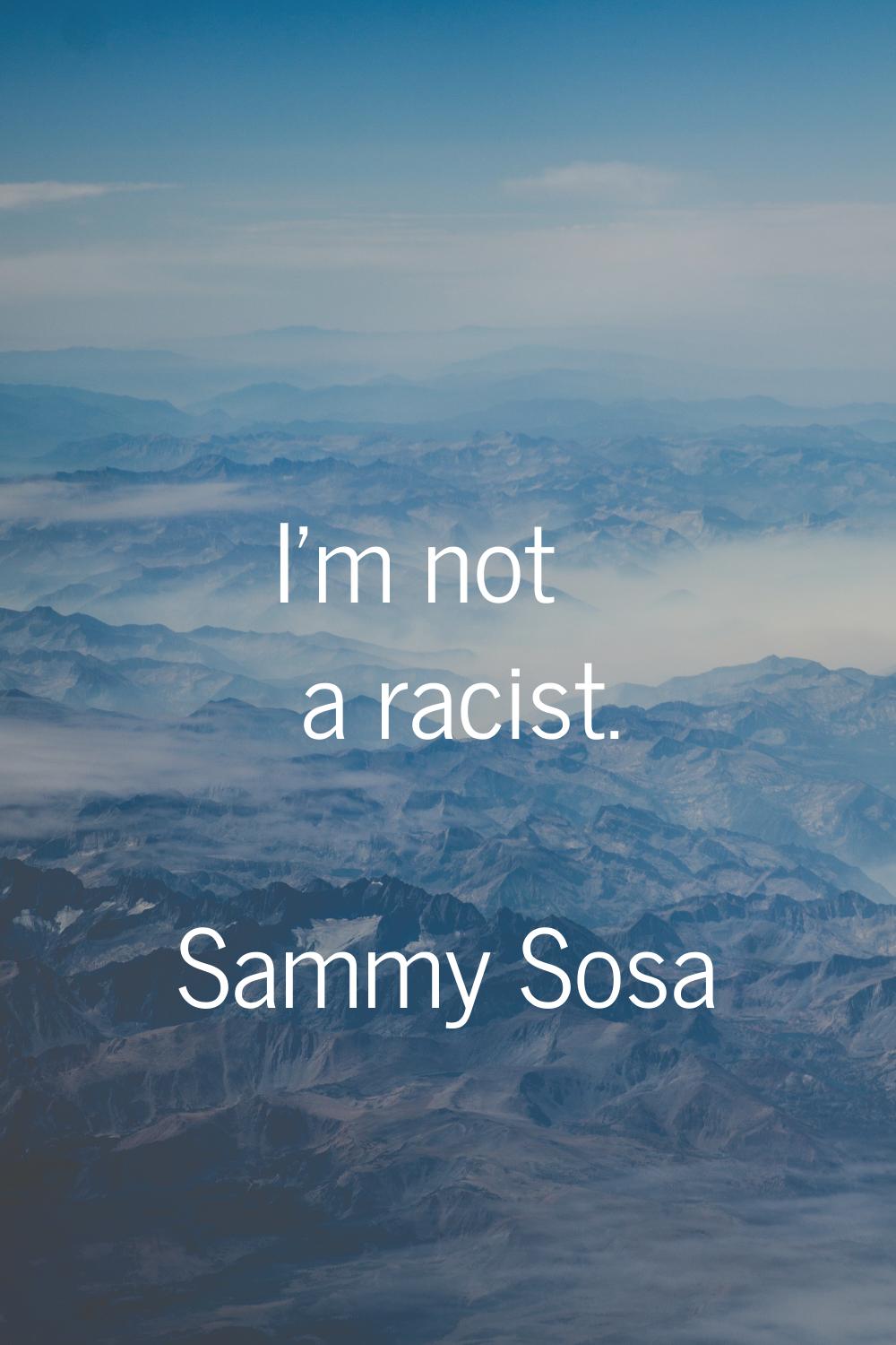 I'm not a racist.