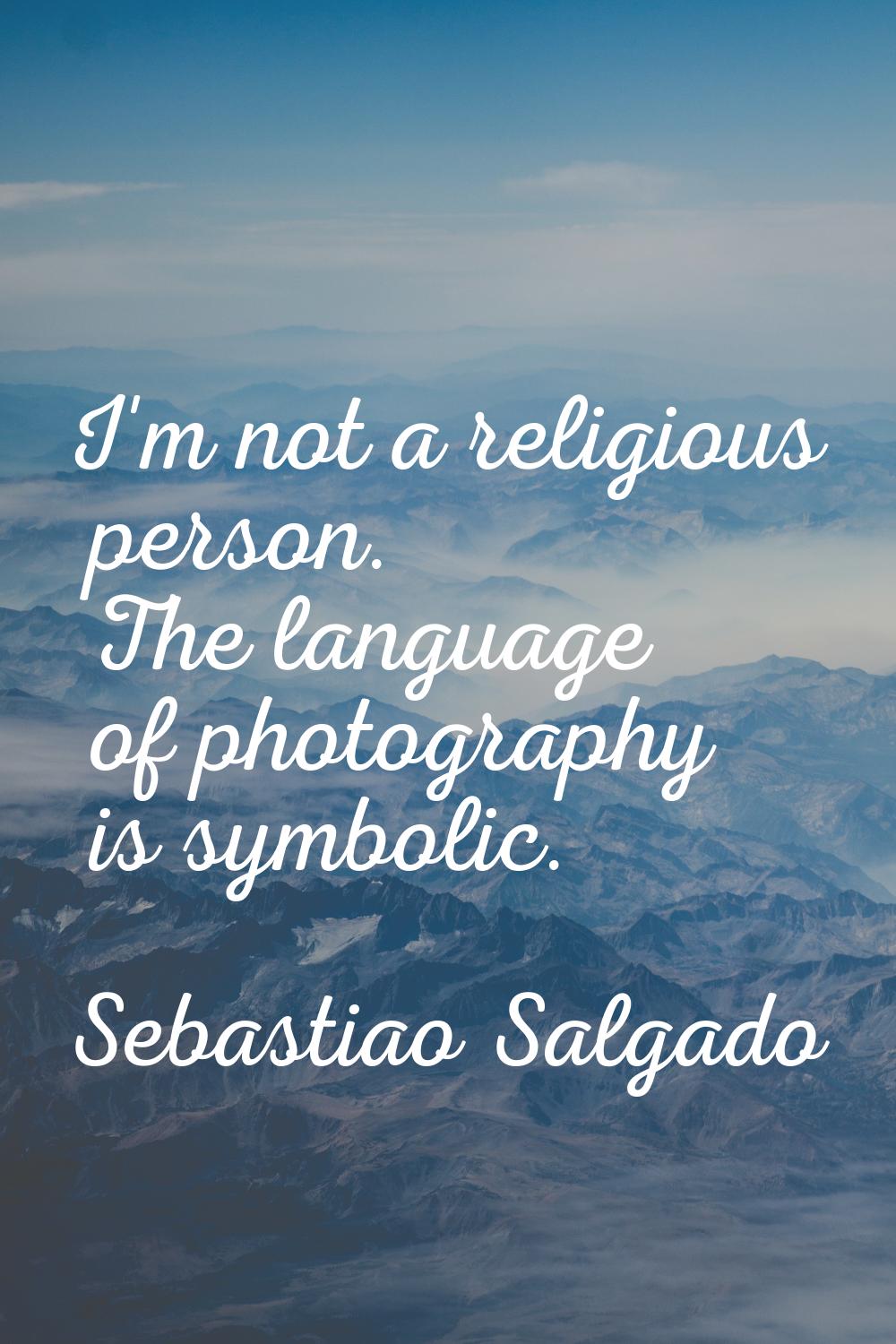 I'm not a religious person. The language of photography is symbolic.