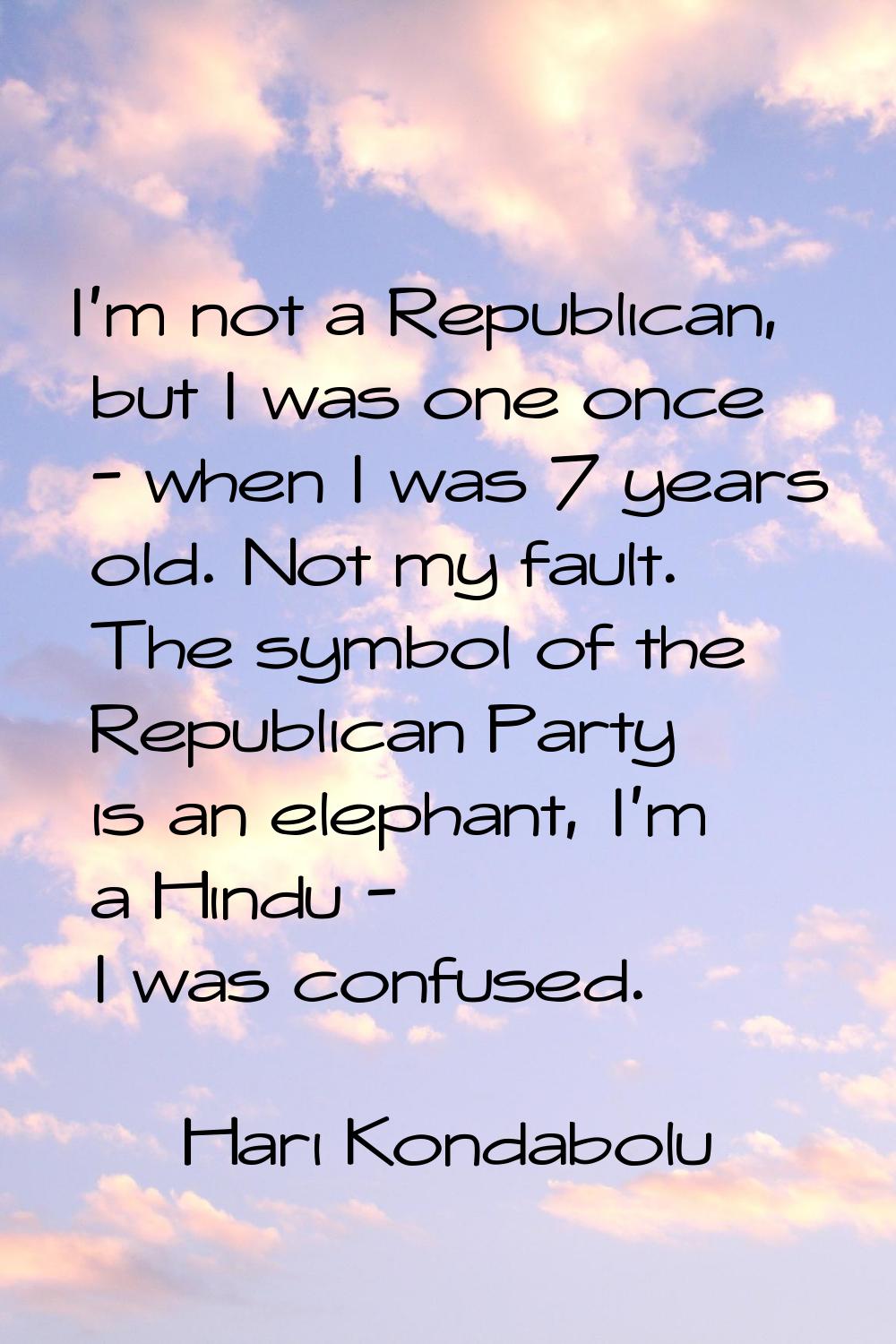 I'm not a Republican, but I was one once - when I was 7 years old. Not my fault. The symbol of the 