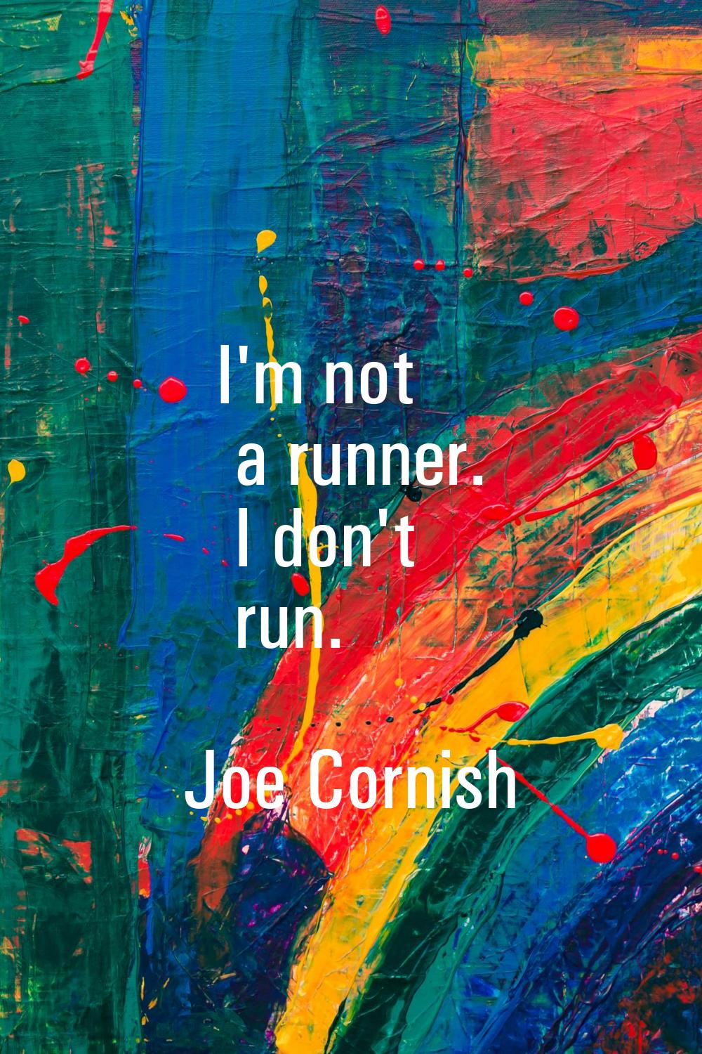 I'm not a runner. I don't run.