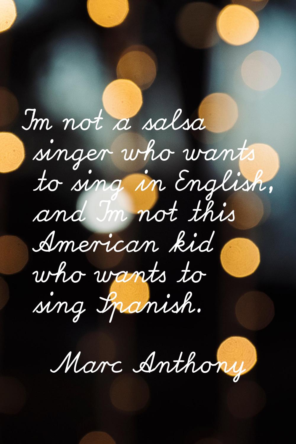I'm not a salsa singer who wants to sing in English, and I'm not this American kid who wants to sin