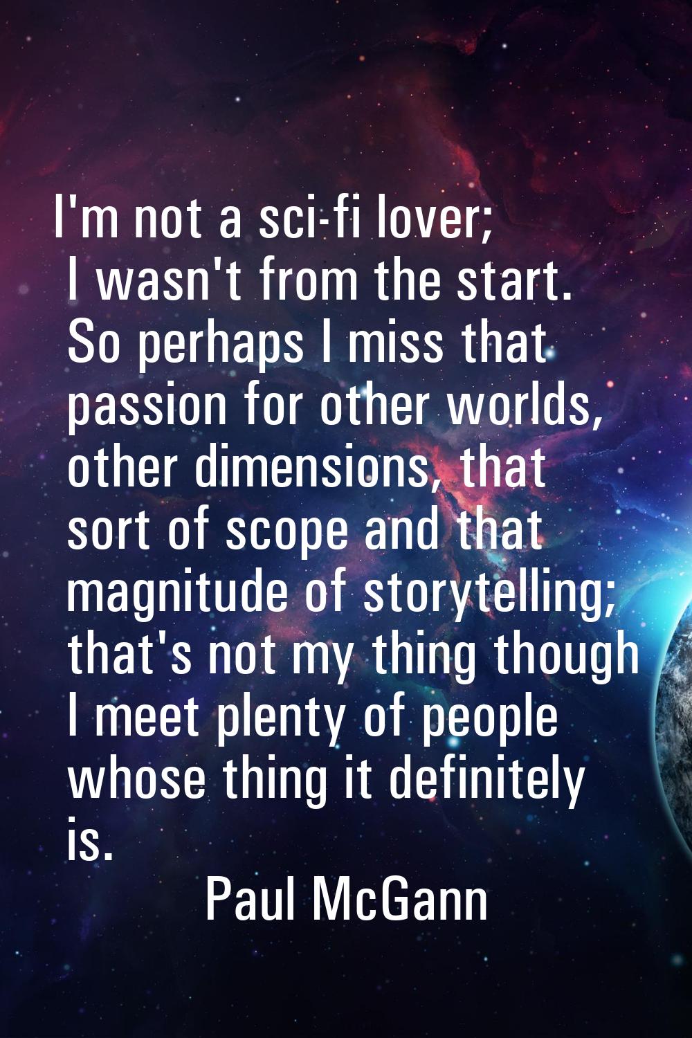 I'm not a sci-fi lover; I wasn't from the start. So perhaps I miss that passion for other worlds, o