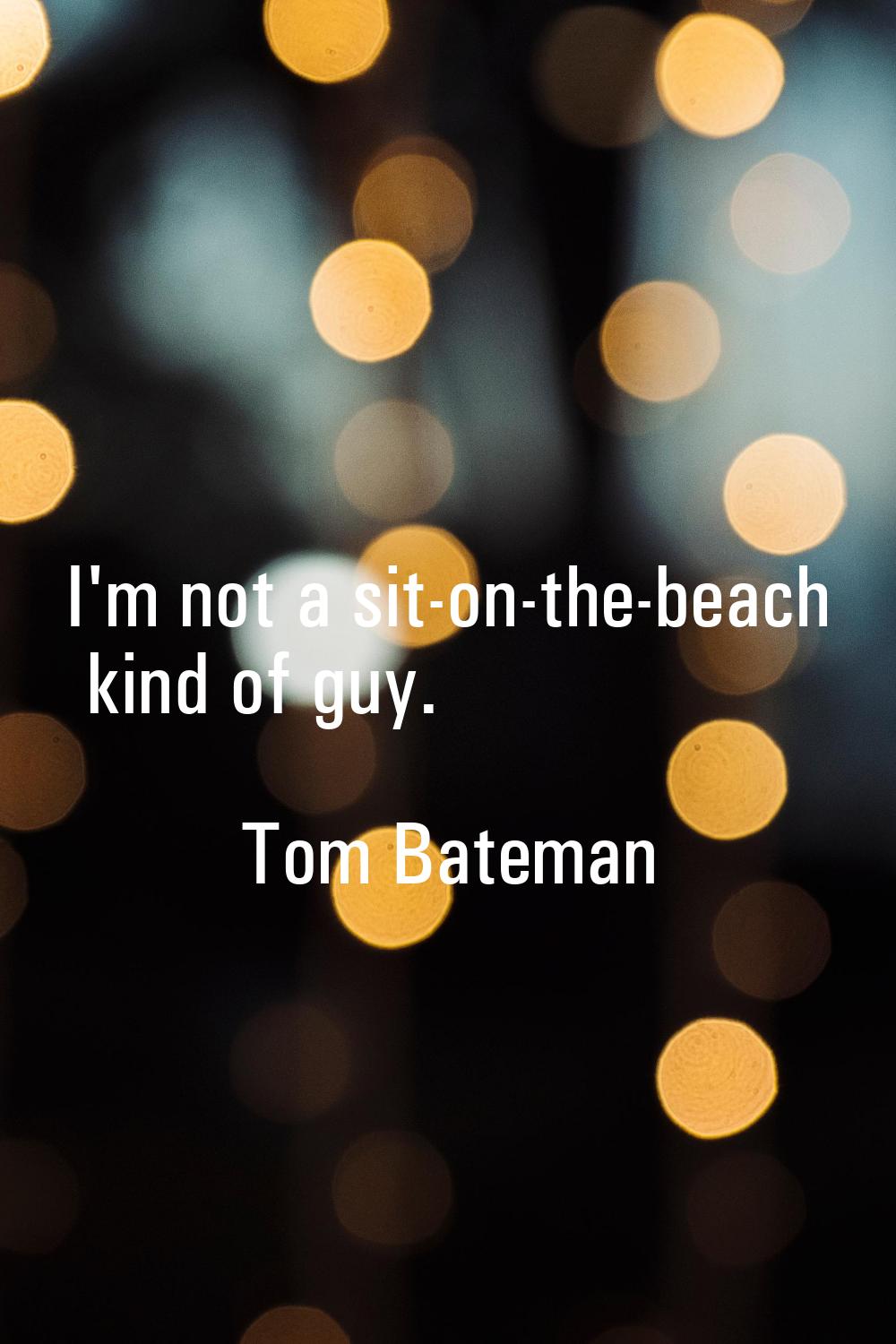 I'm not a sit-on-the-beach kind of guy.