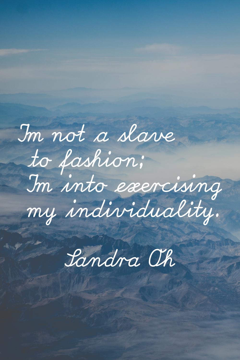I'm not a slave to fashion; I'm into exercising my individuality.