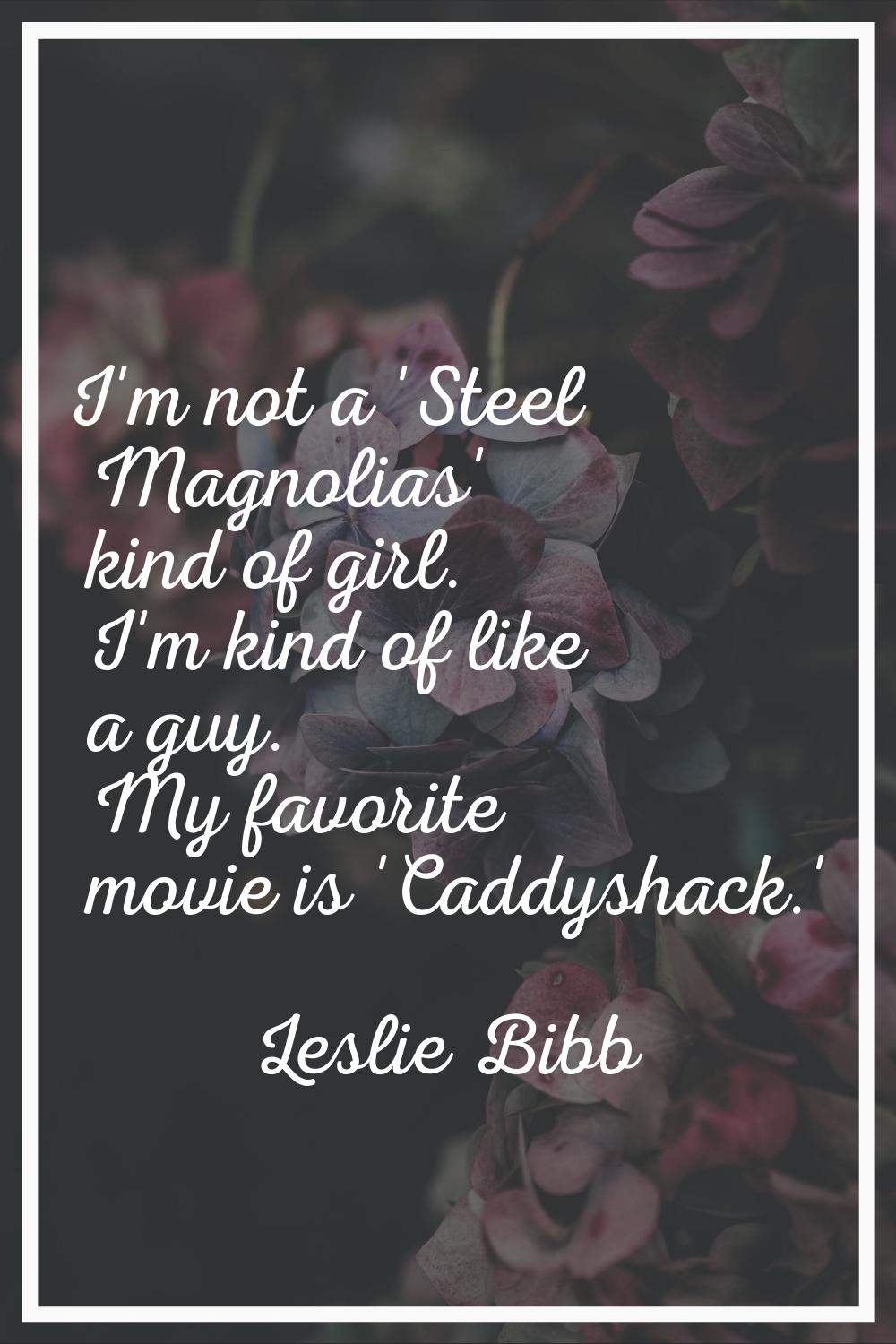 I'm not a 'Steel Magnolias' kind of girl. I'm kind of like a guy. My favorite movie is 'Caddyshack.