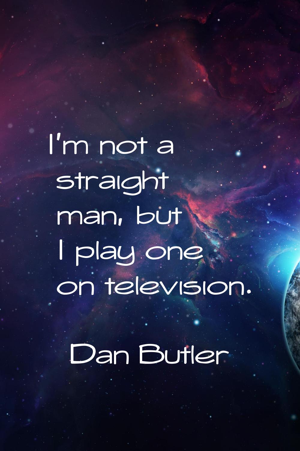 I'm not a straight man, but I play one on television.