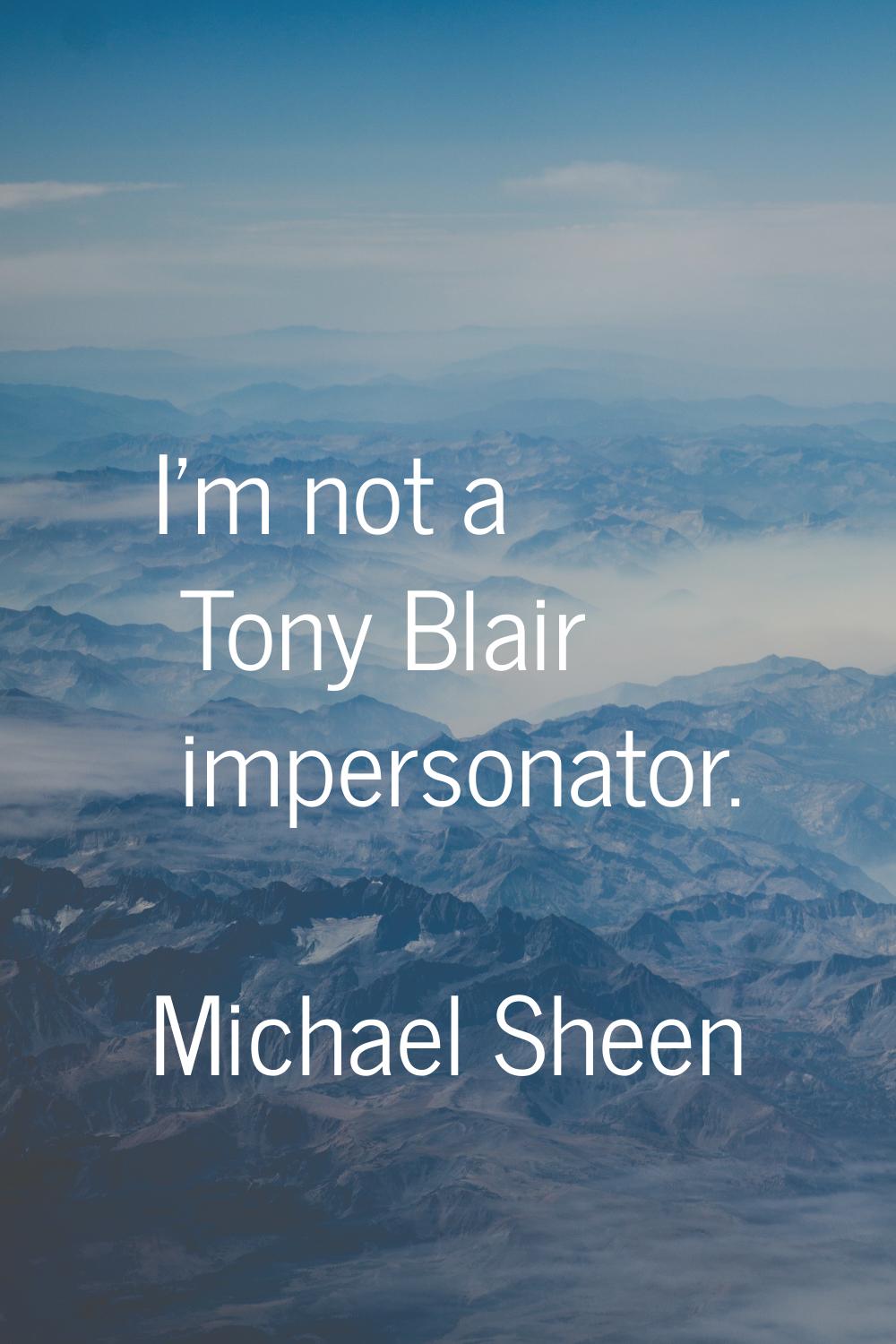 I'm not a Tony Blair impersonator.