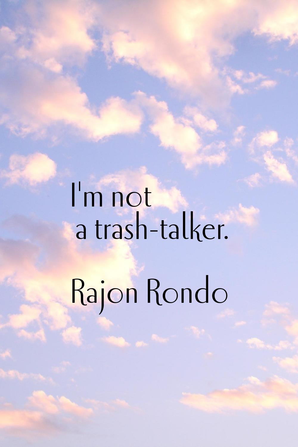 I'm not a trash-talker.