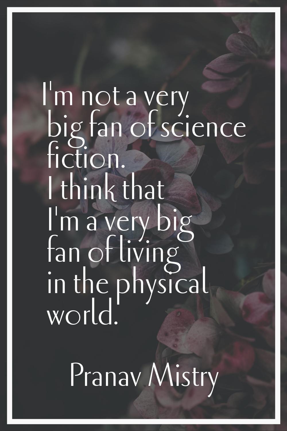 I'm not a very big fan of science fiction. I think that I'm a very big fan of living in the physica