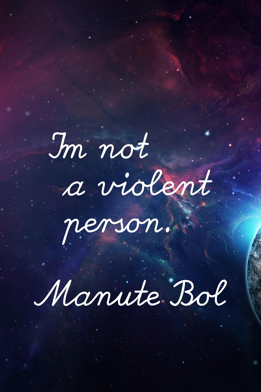 I'm not a violent person.