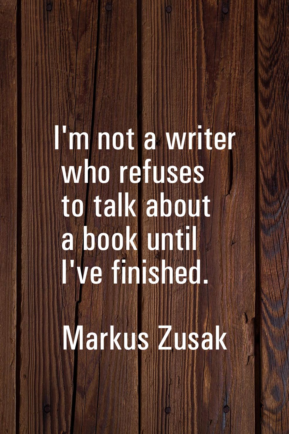 I'm not a writer who refuses to talk about a book until I've finished.