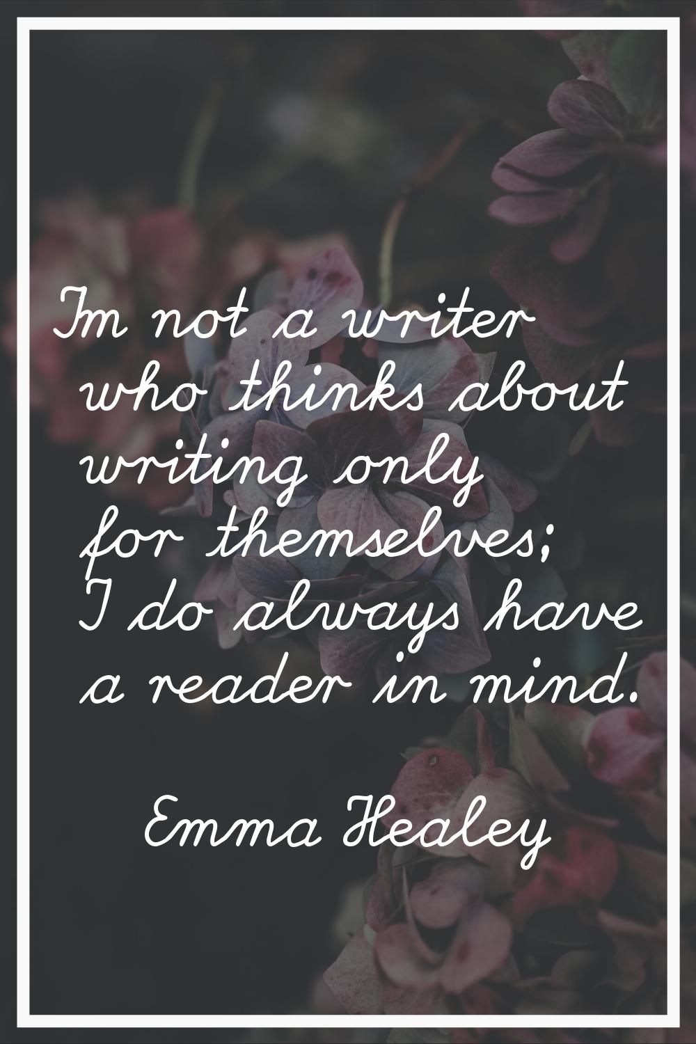 I'm not a writer who thinks about writing only for themselves; I do always have a reader in mind.