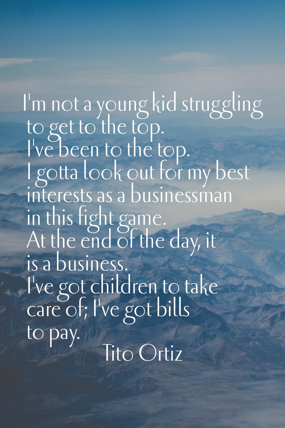 I'm not a young kid struggling to get to the top. I've been to the top. I gotta look out for my bes