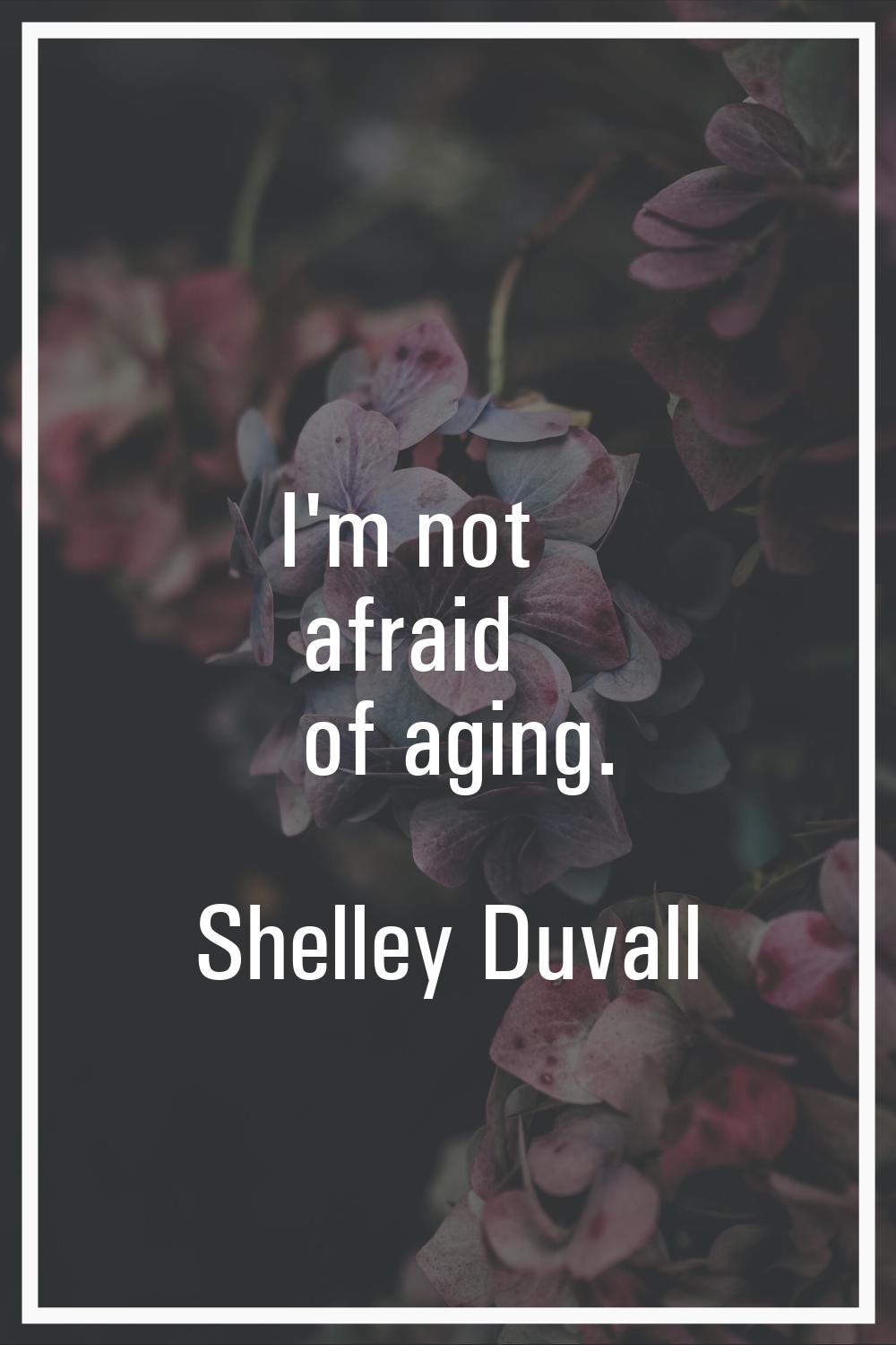 I'm not afraid of aging.