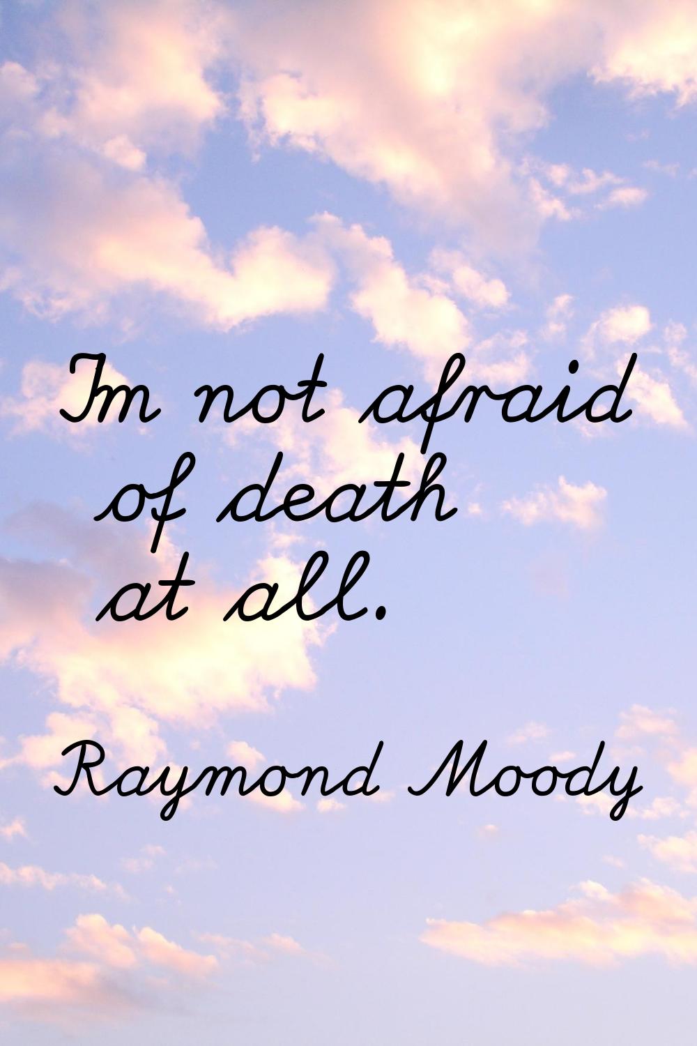 I'm not afraid of death at all.