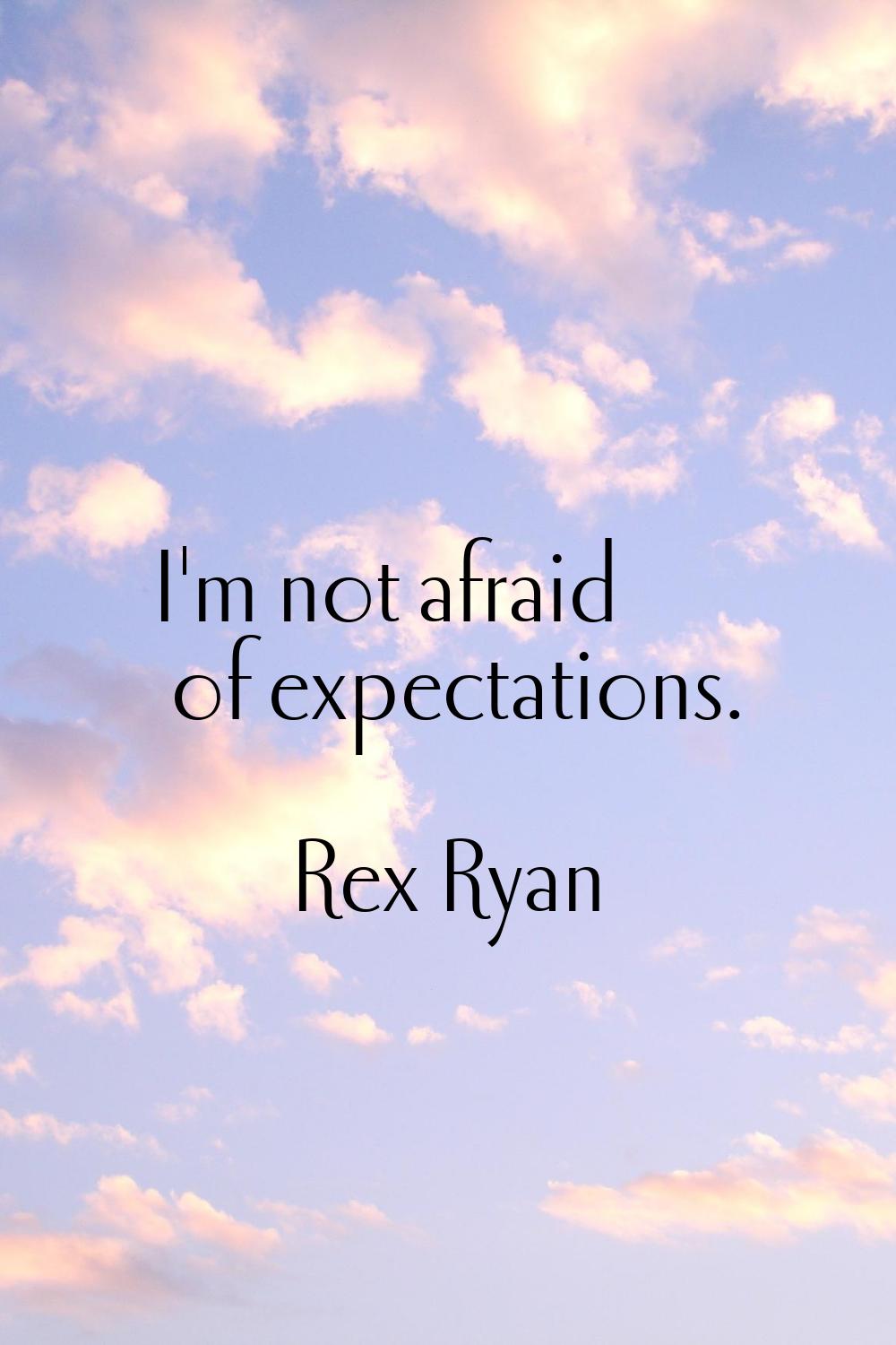 I'm not afraid of expectations.