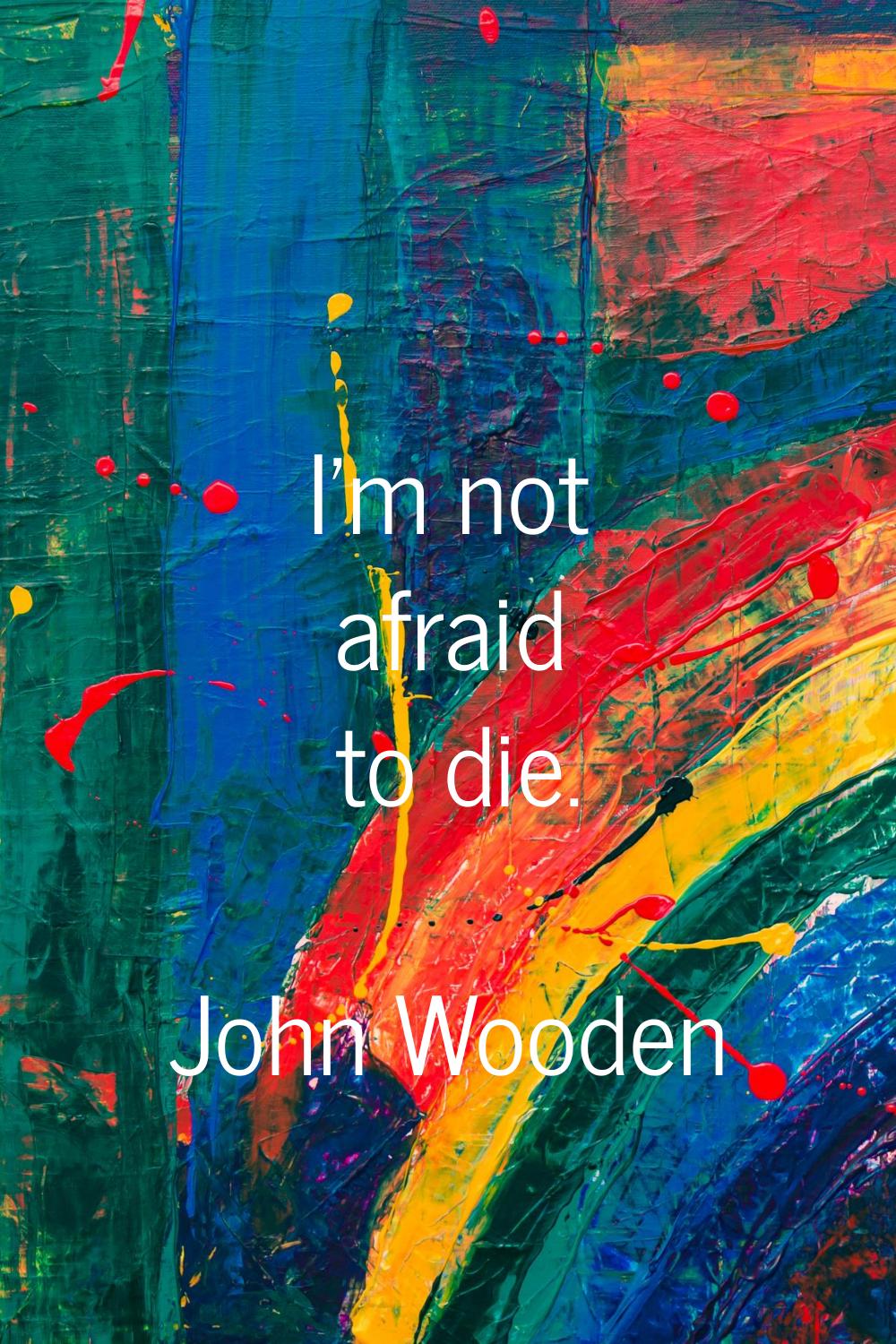 I'm not afraid to die.