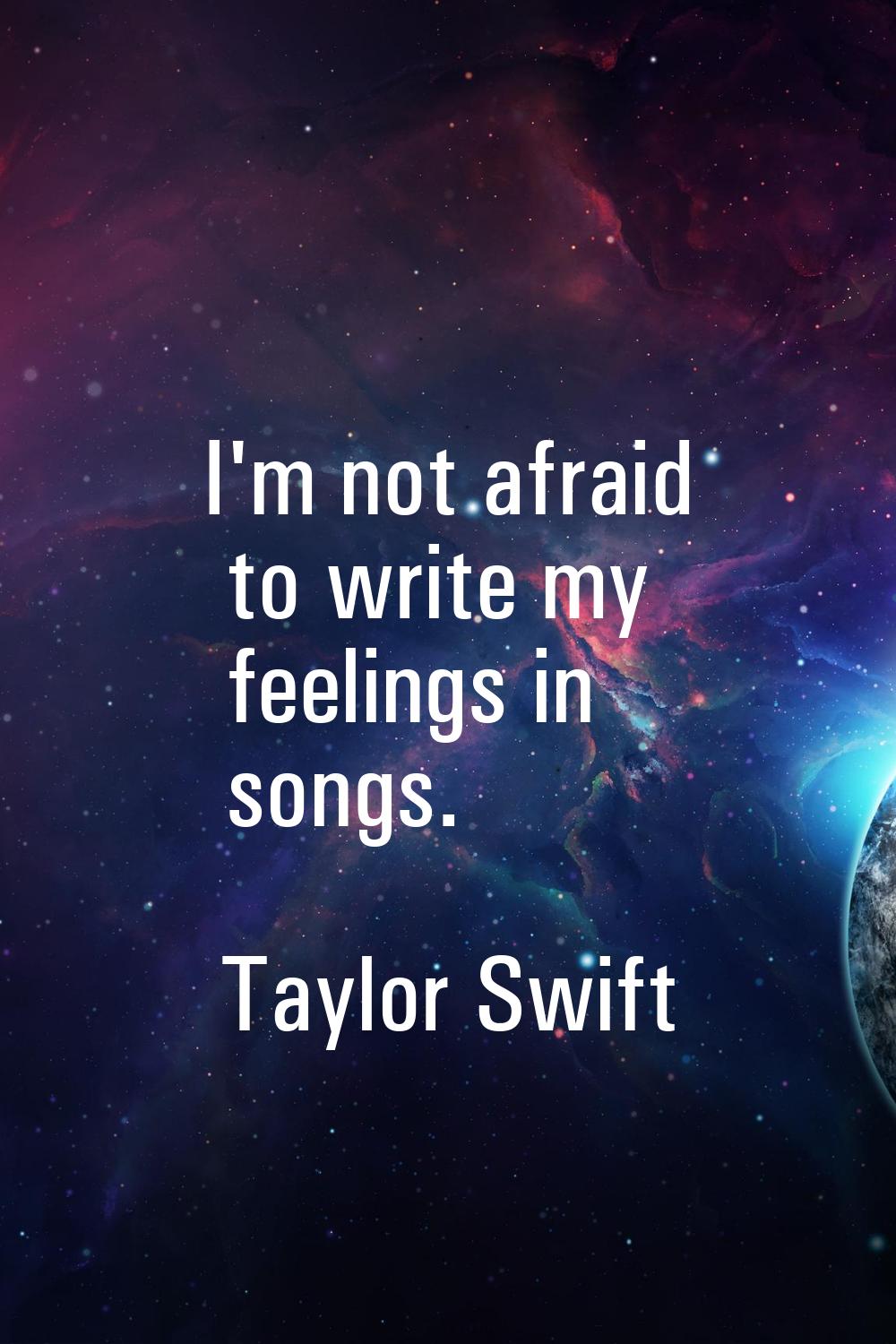 I'm not afraid to write my feelings in songs.