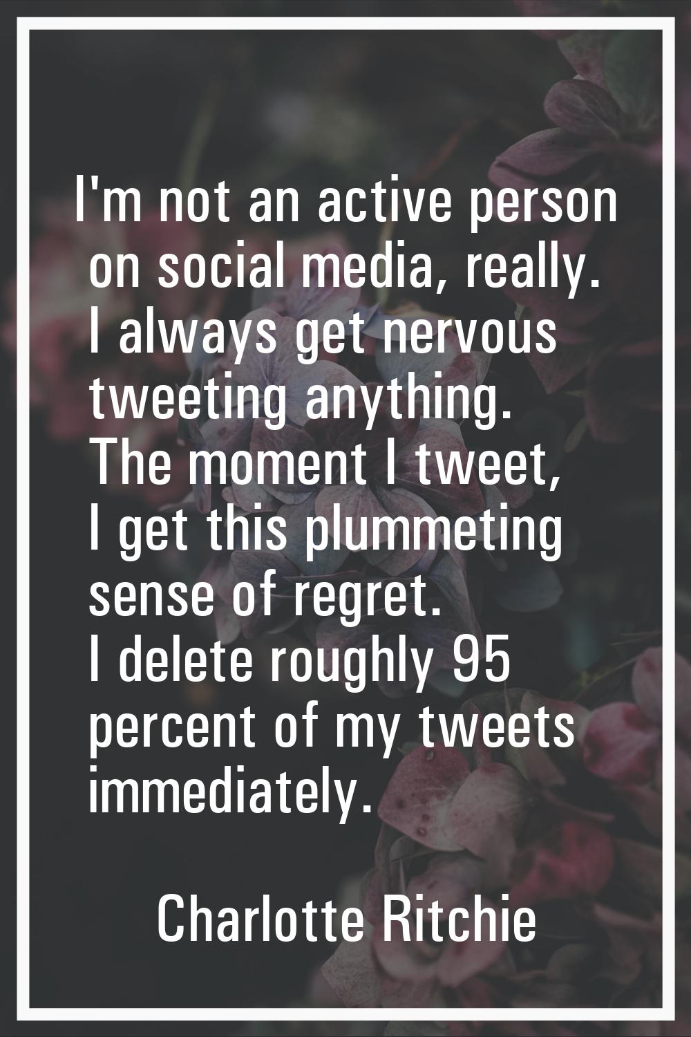 I'm not an active person on social media, really. I always get nervous tweeting anything. The momen