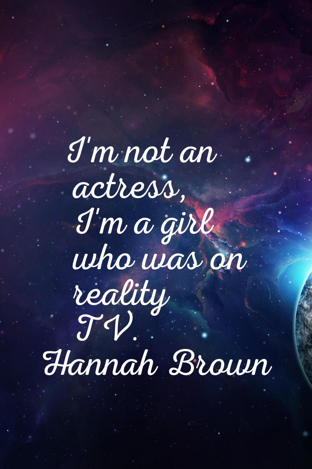 I'm not an actress, I'm a girl who was on reality TV.