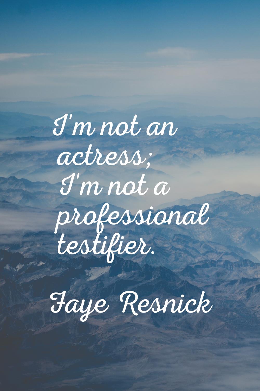 I'm not an actress; I'm not a professional testifier.