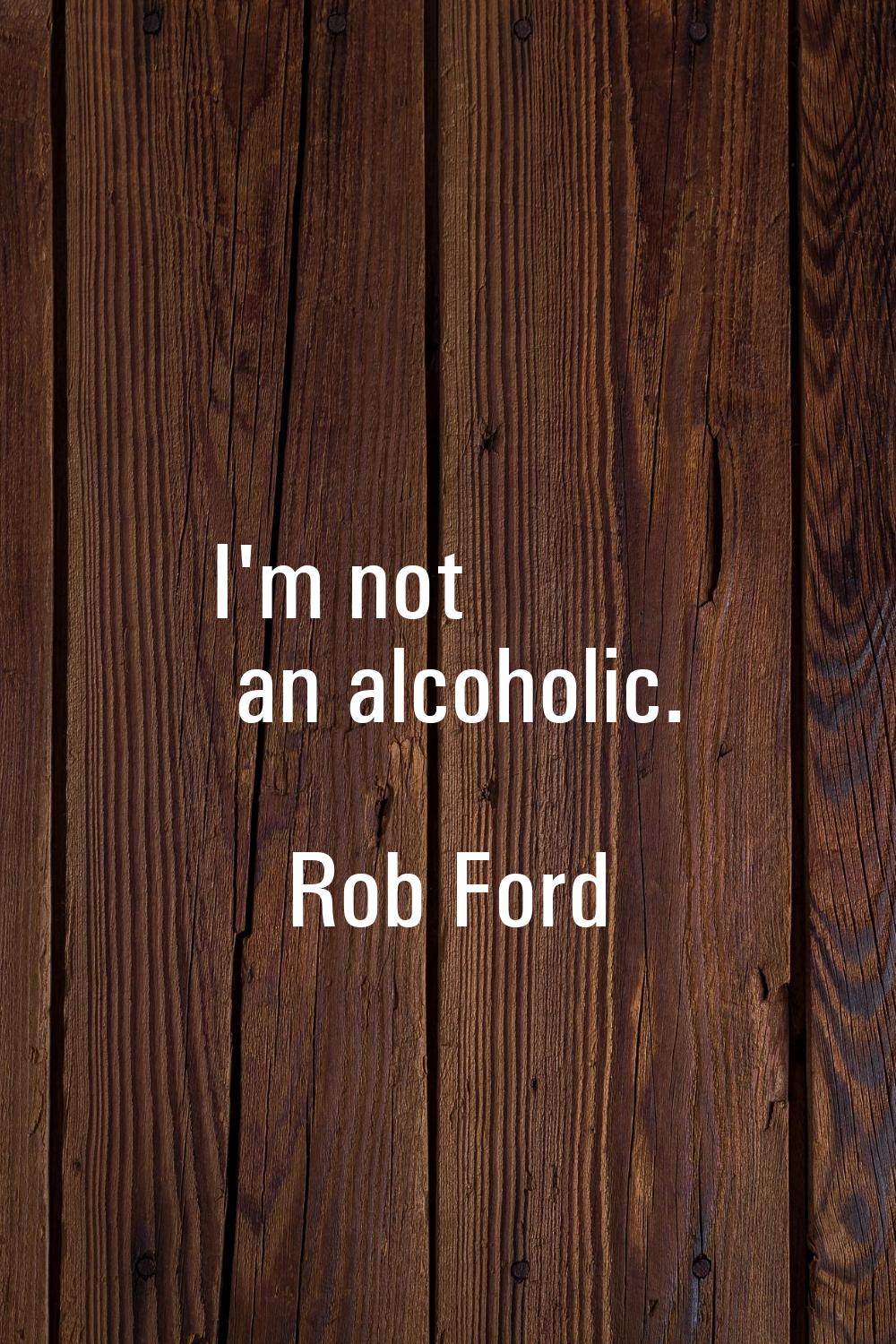 I'm not an alcoholic.
