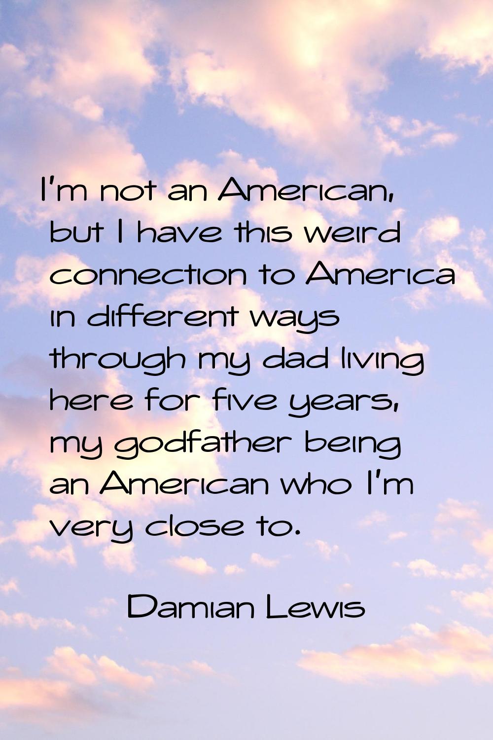 I'm not an American, but I have this weird connection to America in different ways through my dad l