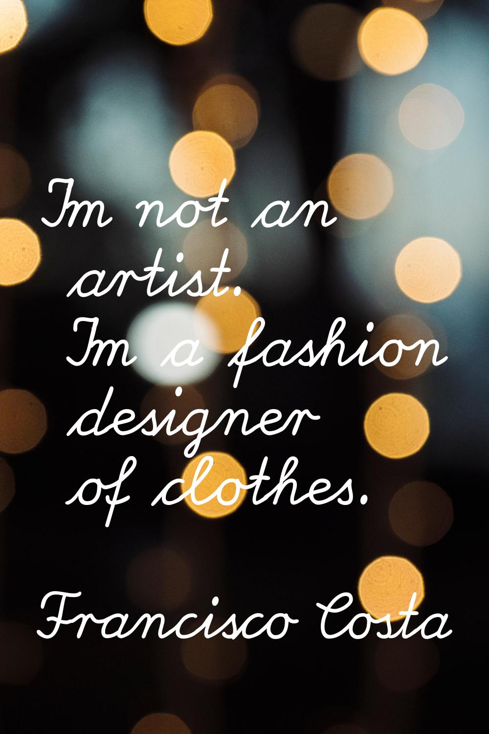 I'm not an artist. I'm a fashion designer of clothes.