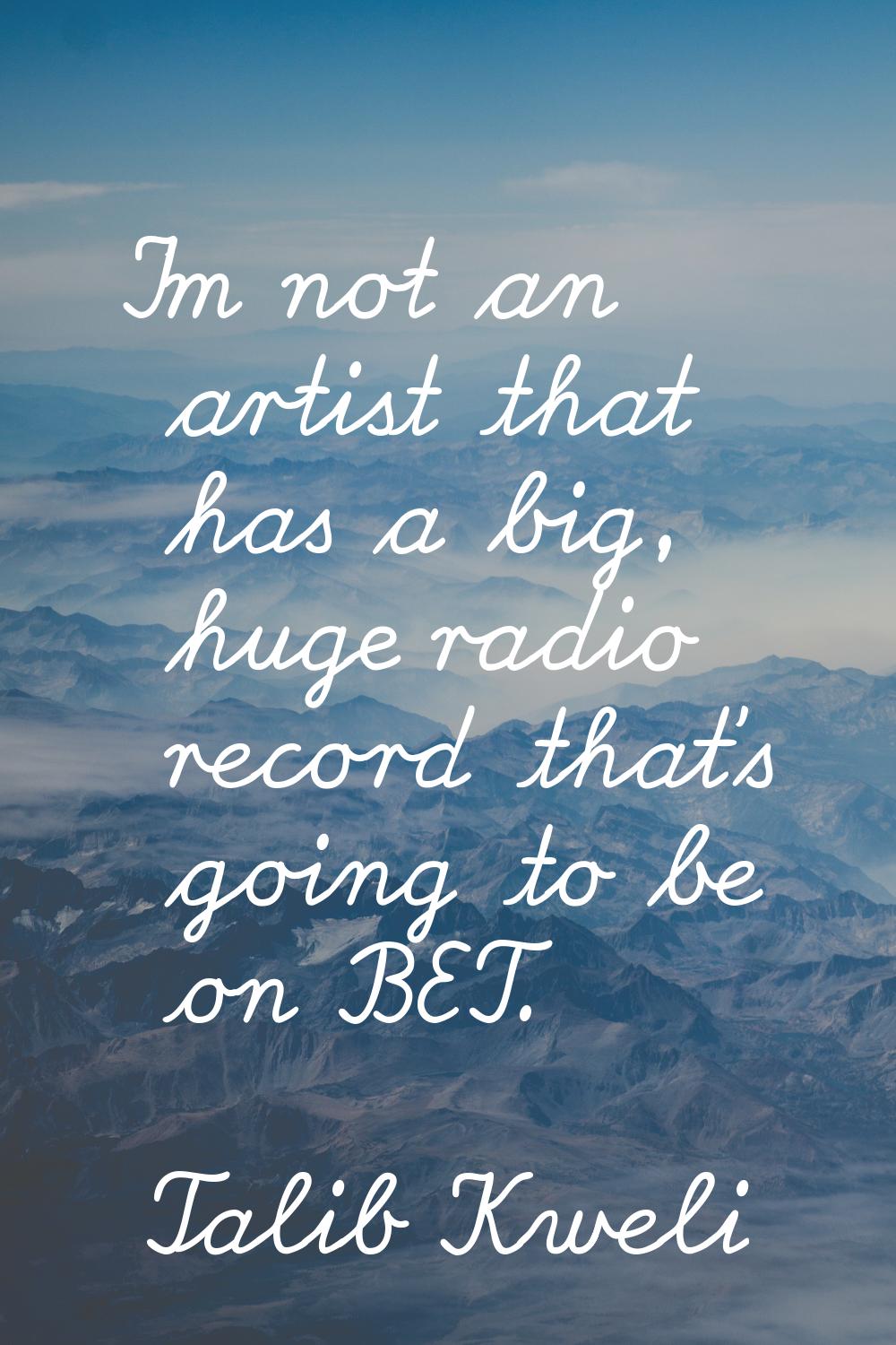 I'm not an artist that has a big, huge radio record that's going to be on BET.