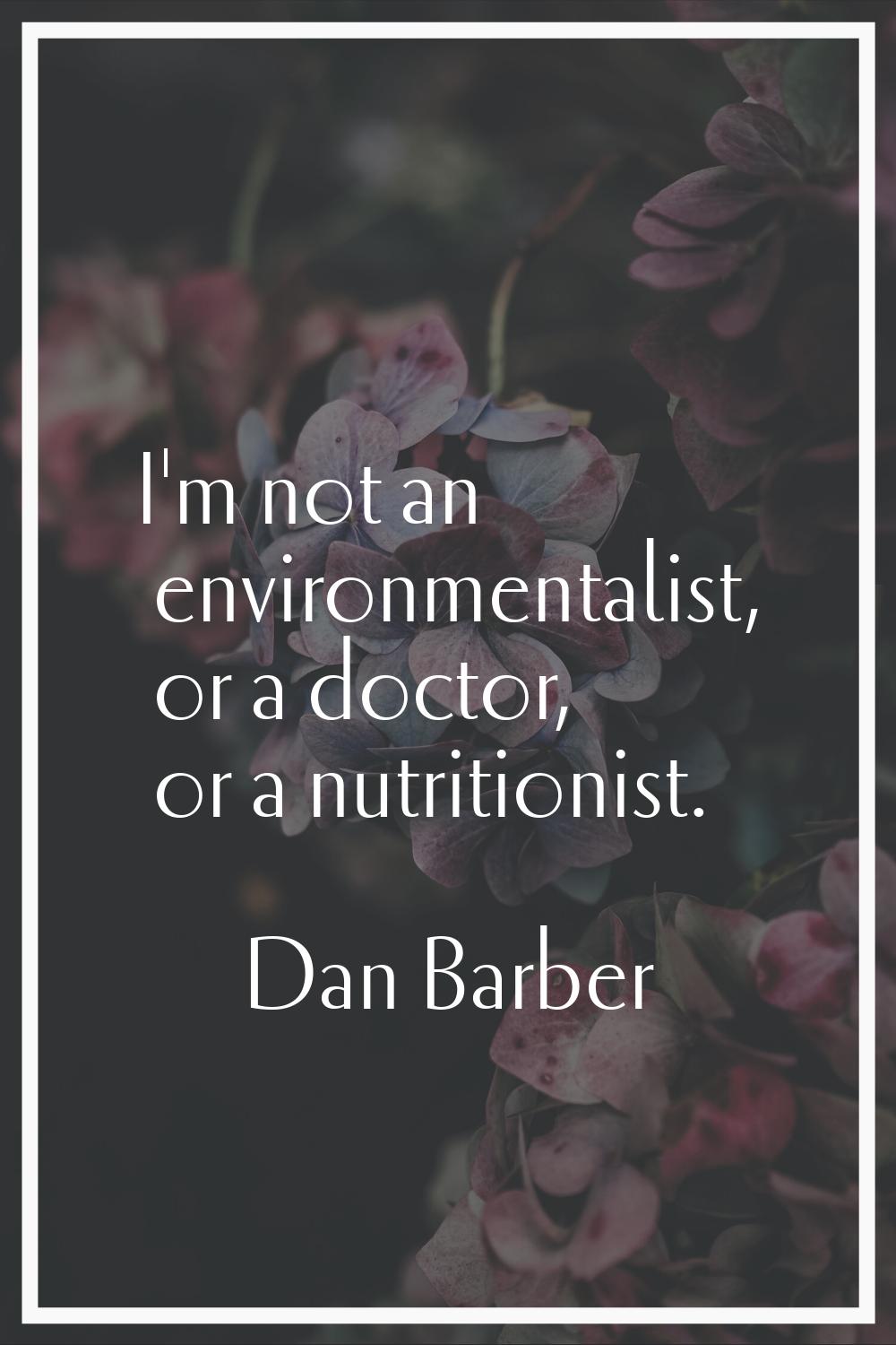I'm not an environmentalist, or a doctor, or a nutritionist.
